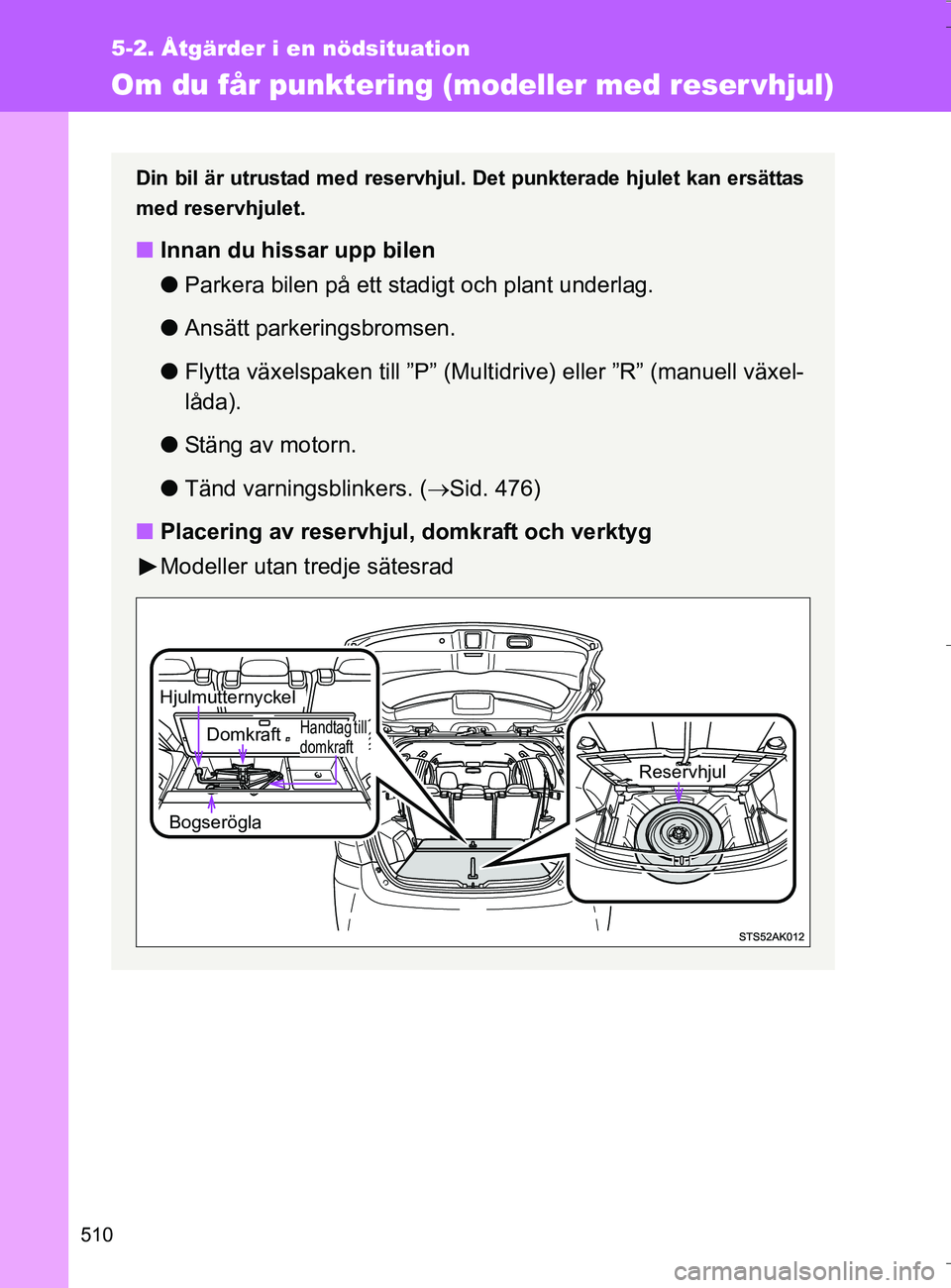 TOYOTA VERSO 2016 Bruksanvisningar (in Swedish) 510
5-2. Åtgärder i en nödsituation
OM64590SE
Om du får punktering (modeller med reser vhjul)
Din bil är utrustad med reservhjul. Det punkterade hjulet kan ersättas
med reservhjulet.
nInnan du h TOYOTA VERSO 2016 Bruksanvisningar (in Swedish) 510
5-2. Åtgärder i en nödsituation
OM64590SE
Om du får punktering (modeller med reser vhjul)
Din bil är utrustad med reservhjul. Det punkterade hjulet kan ersättas
med reservhjulet.
nInnan du h