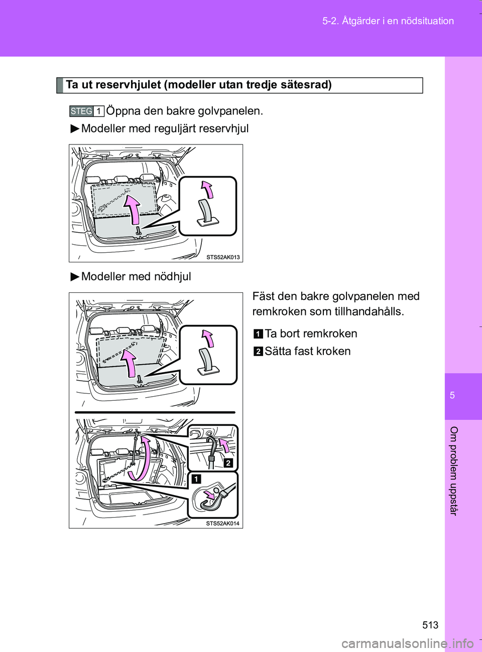 TOYOTA VERSO 2016  Bruksanvisningar (in Swedish) 5
513
5-2. Åtgärder i en nödsituation
Om problem uppstår
OM64590SE
Ta ut reservhjulet (mode
ller utan tredje sätesrad)
Öppna den bakre golvpanelen.
Modeller med reguljärt reservhjul
Modeller me