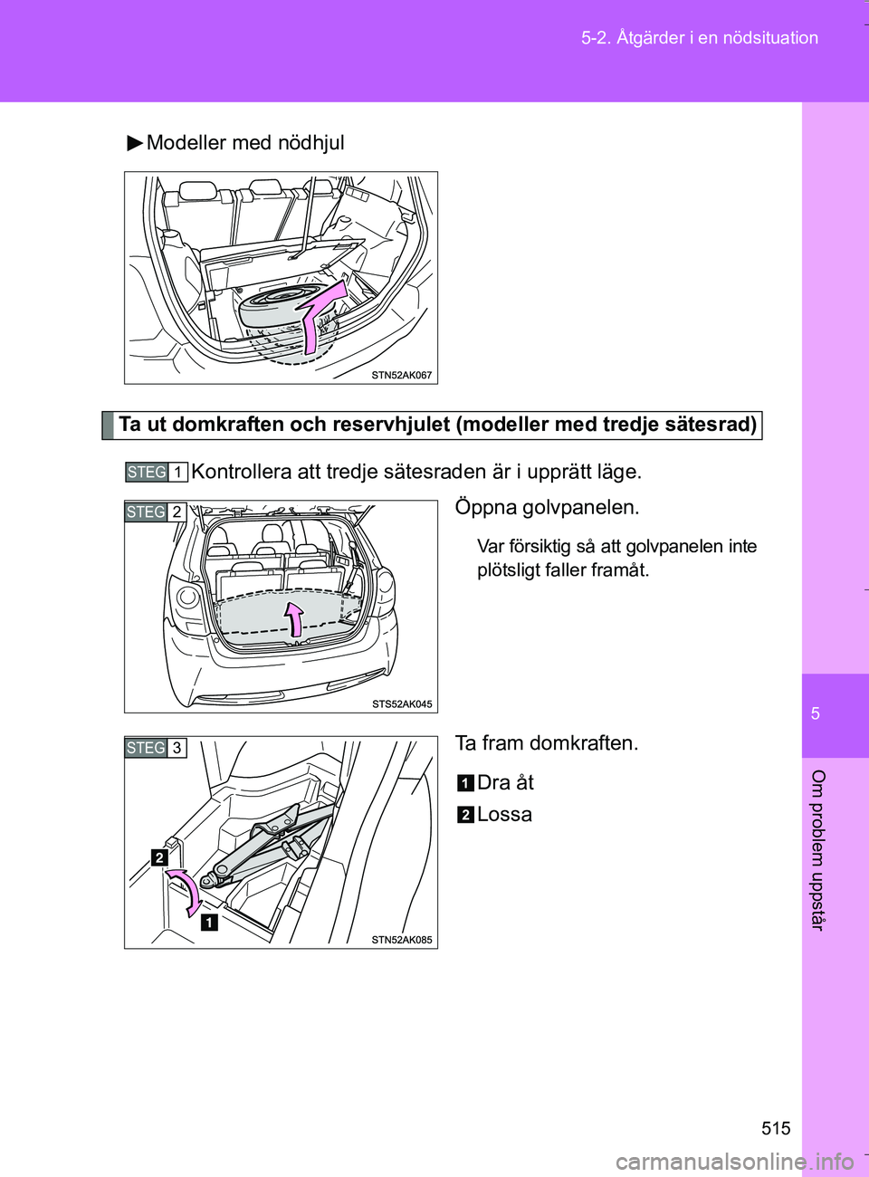 TOYOTA VERSO 2016  Bruksanvisningar (in Swedish) 5
515
5-2. Åtgärder i en nödsituation
Om problem uppstår
OM64590SE
Modeller med nödhjul
Ta ut domkraften och reservhjulet
 (modeller med tredje sätesrad)
Kontrollera att tredje sätesraden är i