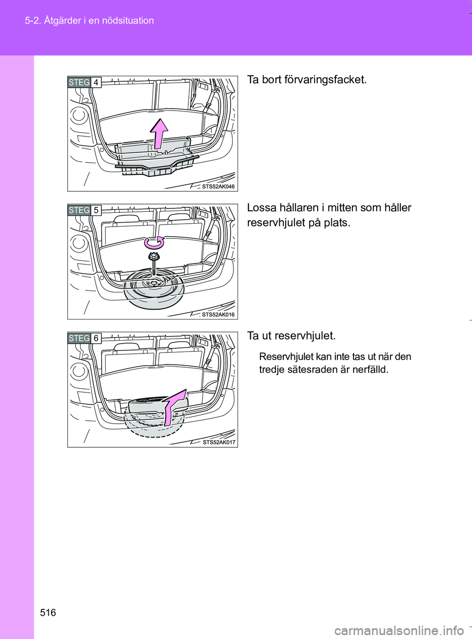 TOYOTA VERSO 2016  Bruksanvisningar (in Swedish) 516
5-2. Åtgärder i en nödsituation
OM64590SE
Ta bort förvaringsfacket.
Lossa hållaren i mitten som håller
reservhjulet på plats.
Ta ut reservhjulet.
Reservhjulet kan inte tas ut när den
tredj