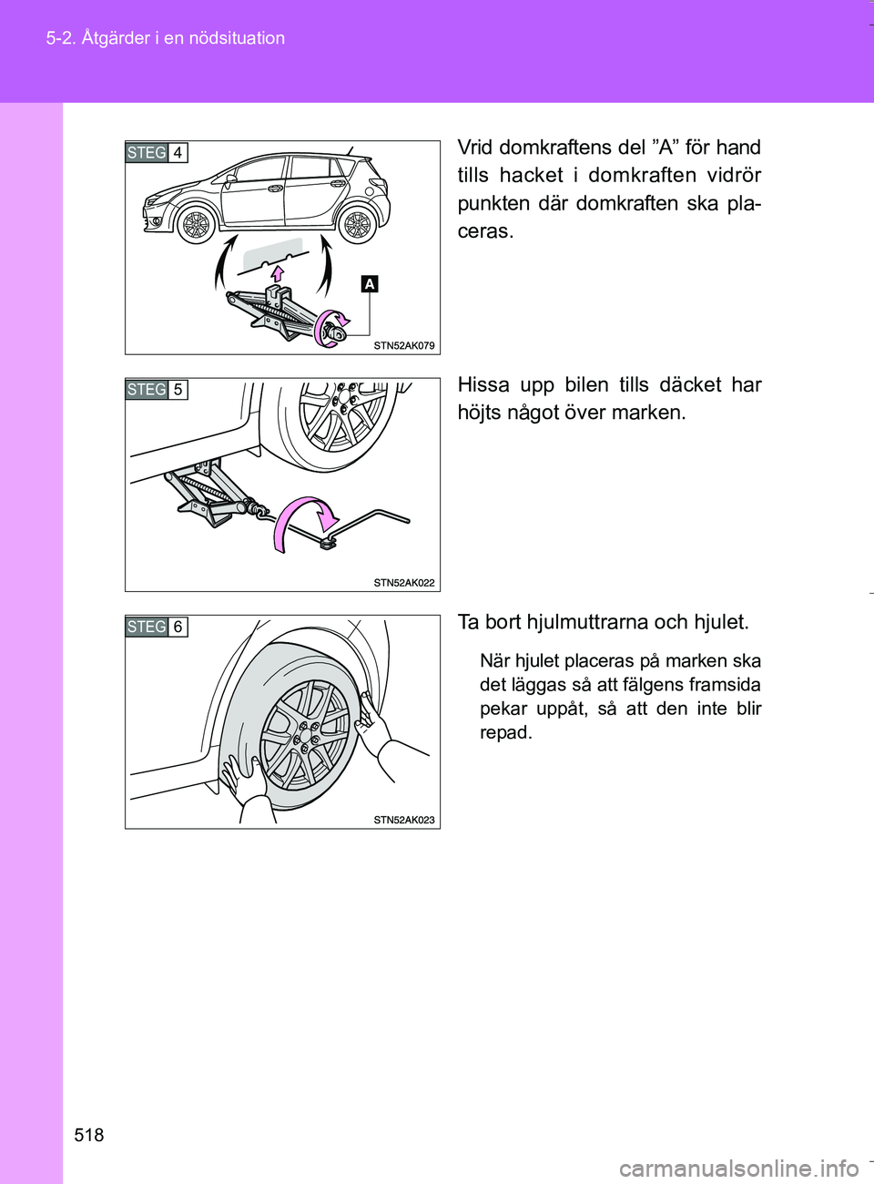 TOYOTA VERSO 2016  Bruksanvisningar (in Swedish) 518
5-2. Åtgärder i en nödsituation
OM64590SE
Vrid domkraftens del ”A” för hand
tills hacket i domkraften vidrör
punkten där domkraften ska pla-
ceras.
Hissa upp bilen tills däcket har
höj