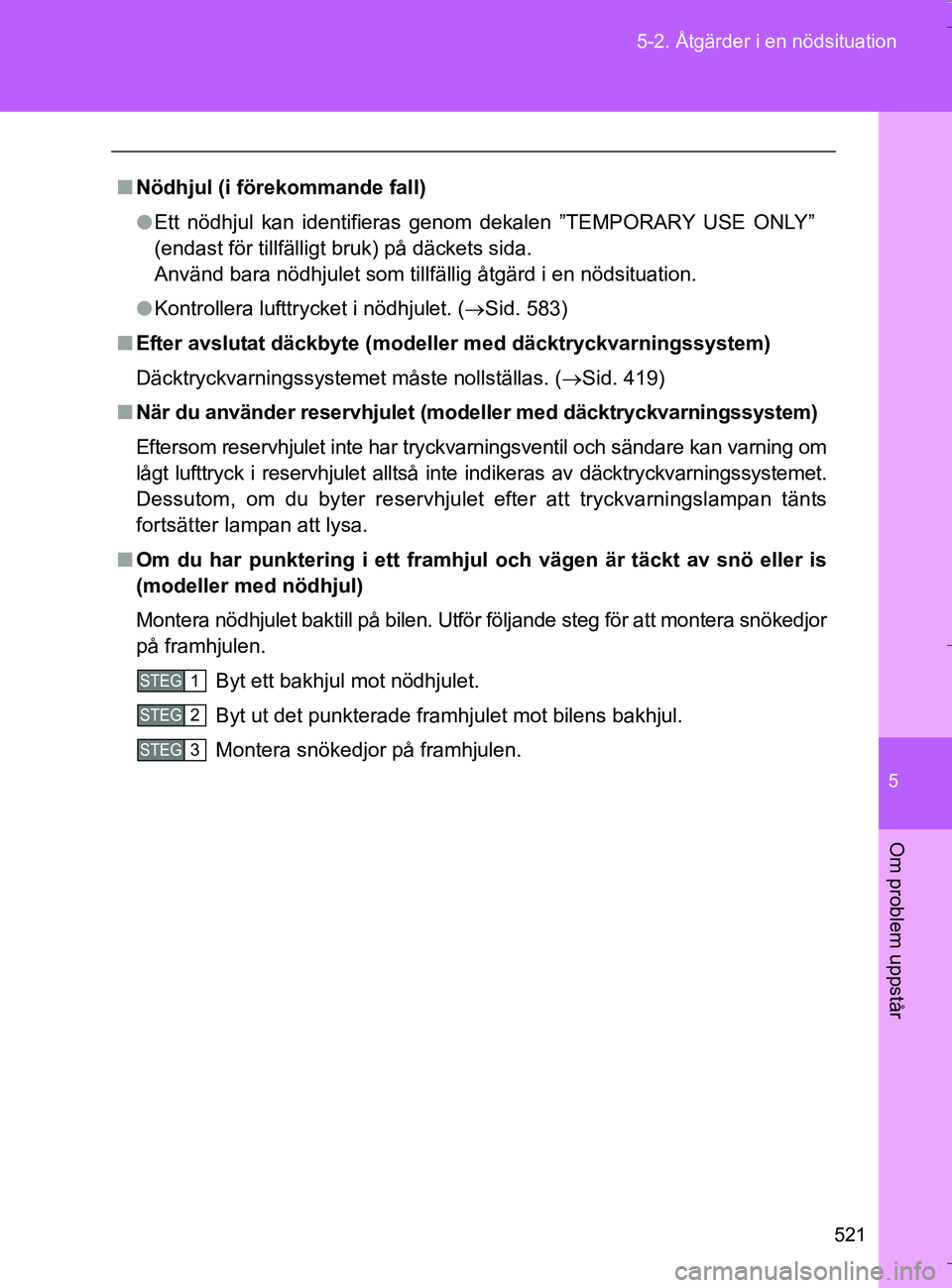 TOYOTA VERSO 2016 Bruksanvisningar (in Swedish) 5
521
5-2. Åtgärder i en nödsituation
Om problem uppstår
OM64590SE
n
Nödhjul (i förekommande fall)
l Ett nödhjul kan identifieras genom dekalen ”TEMPORARY USE ONLY”
(endast för tillfällig TOYOTA VERSO 2016 Bruksanvisningar (in Swedish) 5
521
5-2. Åtgärder i en nödsituation
Om problem uppstår
OM64590SE
n
Nödhjul (i förekommande fall)
l Ett nödhjul kan identifieras genom dekalen ”TEMPORARY USE ONLY”
(endast för tillfällig