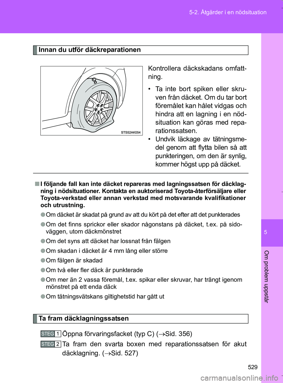 TOYOTA VERSO 2016 Bruksanvisningar (in Swedish) 5
529
5-2. Åtgärder i en nödsituation
Om problem uppstår
OM64590SE
Innan du utför däckreparationen
Kontrollera däcks
kadans omfatt-
ning.
• Ta inte bort spiken eller skru- ven från däcket. TOYOTA VERSO 2016 Bruksanvisningar (in Swedish) 5
529
5-2. Åtgärder i en nödsituation
Om problem uppstår
OM64590SE
Innan du utför däckreparationen
Kontrollera däcks
kadans omfatt-
ning.
• Ta inte bort spiken eller skru- ven från däcket.