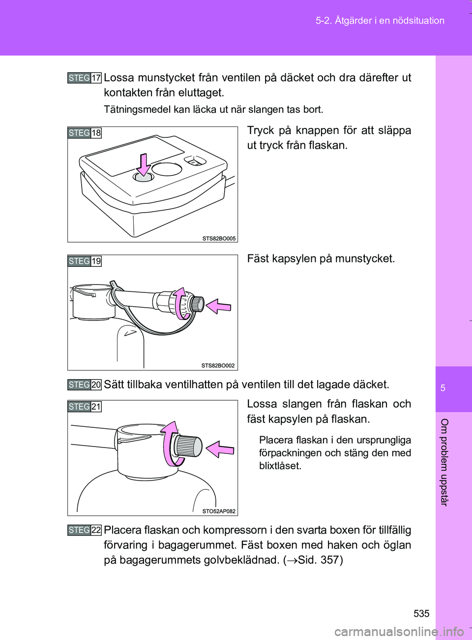 TOYOTA VERSO 2016 Bruksanvisningar (in Swedish) 5
535
5-2. Åtgärder i en nödsituation
Om problem uppstår
OM64590SE
Lossa munstycket från ventil
en på däcket och dra därefter ut
kontakten från eluttaget.
Tätningsmedel kan läcka ut när sl TOYOTA VERSO 2016 Bruksanvisningar (in Swedish) 5
535
5-2. Åtgärder i en nödsituation
Om problem uppstår
OM64590SE
Lossa munstycket från ventil
en på däcket och dra därefter ut
kontakten från eluttaget.
Tätningsmedel kan läcka ut när sl