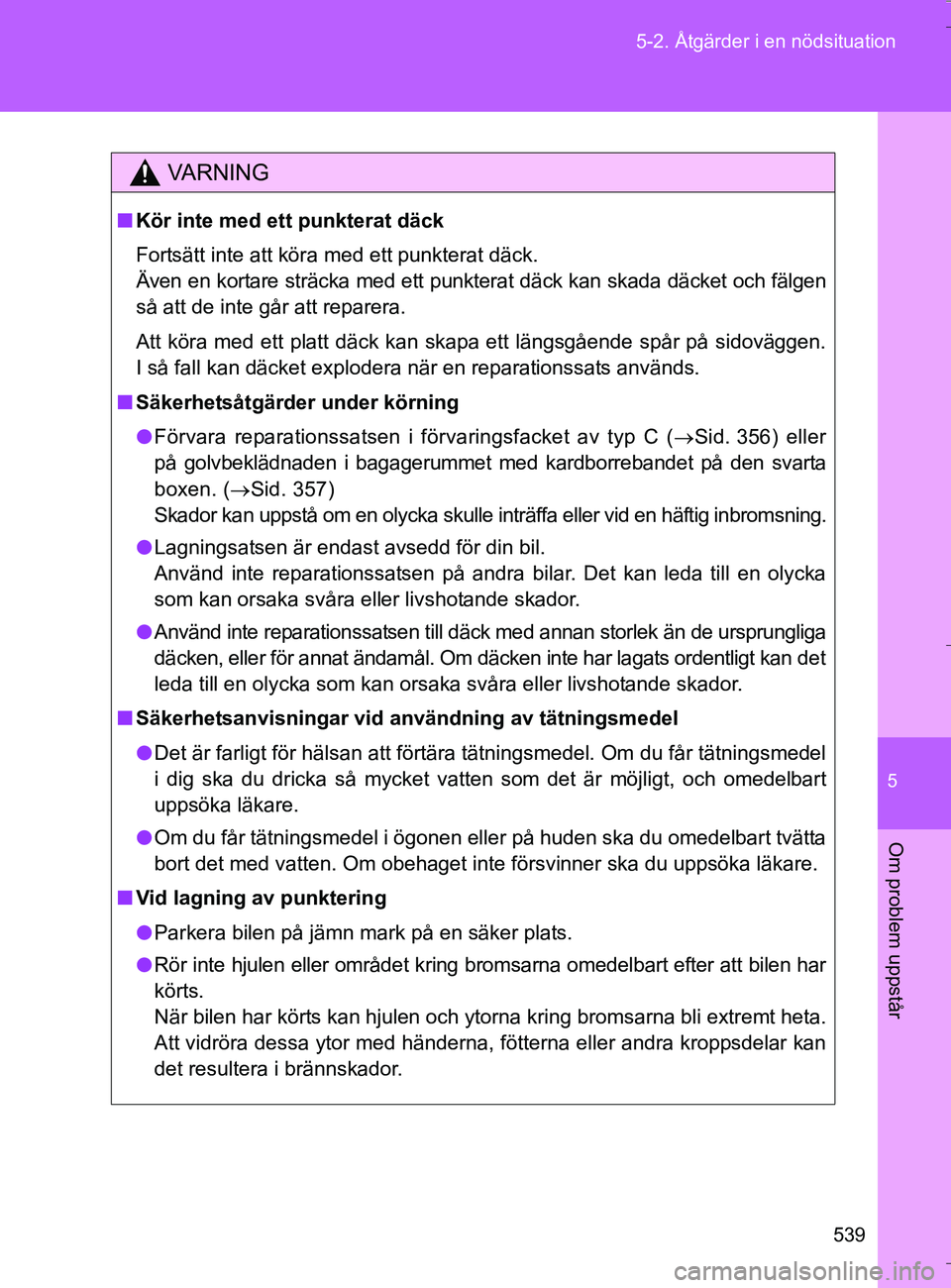 TOYOTA VERSO 2016 Bruksanvisningar (in Swedish) 5
539
5-2. Åtgärder i en nödsituation
Om problem uppstår
OM64590SE
VA R N I N G
n
Kör inte med ett punkterat däck
Fortsätt inte att köra med ett punkterat däck.
Även en kortare sträcka med TOYOTA VERSO 2016 Bruksanvisningar (in Swedish) 5
539
5-2. Åtgärder i en nödsituation
Om problem uppstår
OM64590SE
VA R N I N G
n
Kör inte med ett punkterat däck
Fortsätt inte att köra med ett punkterat däck.
Även en kortare sträcka med
