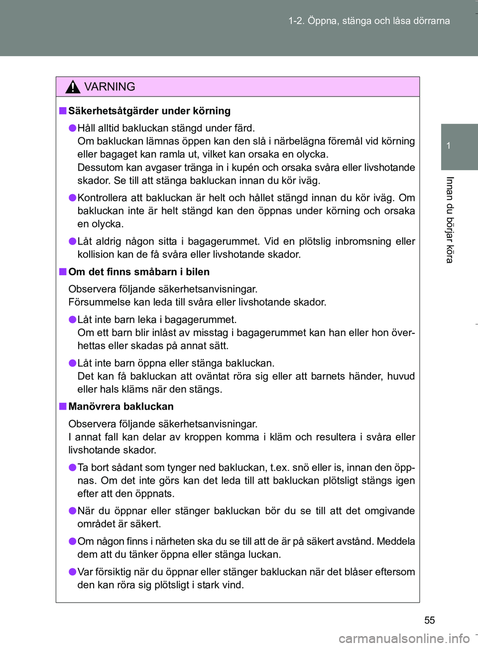 TOYOTA VERSO 2016 Bruksanvisningar (in Swedish) 55
1-2. Öppna, stänga och låsa dörrarna
1
Innan du börjar köra
OM64590SE
VA R N I N G
n
Säkerhetsåtgärder under körning
l Håll alltid bakluckan stängd under färd.
Om bakluckan lämnas öp TOYOTA VERSO 2016 Bruksanvisningar (in Swedish) 55
1-2. Öppna, stänga och låsa dörrarna
1
Innan du börjar köra
OM64590SE
VA R N I N G
n
Säkerhetsåtgärder under körning
l Håll alltid bakluckan stängd under färd.
Om bakluckan lämnas öp