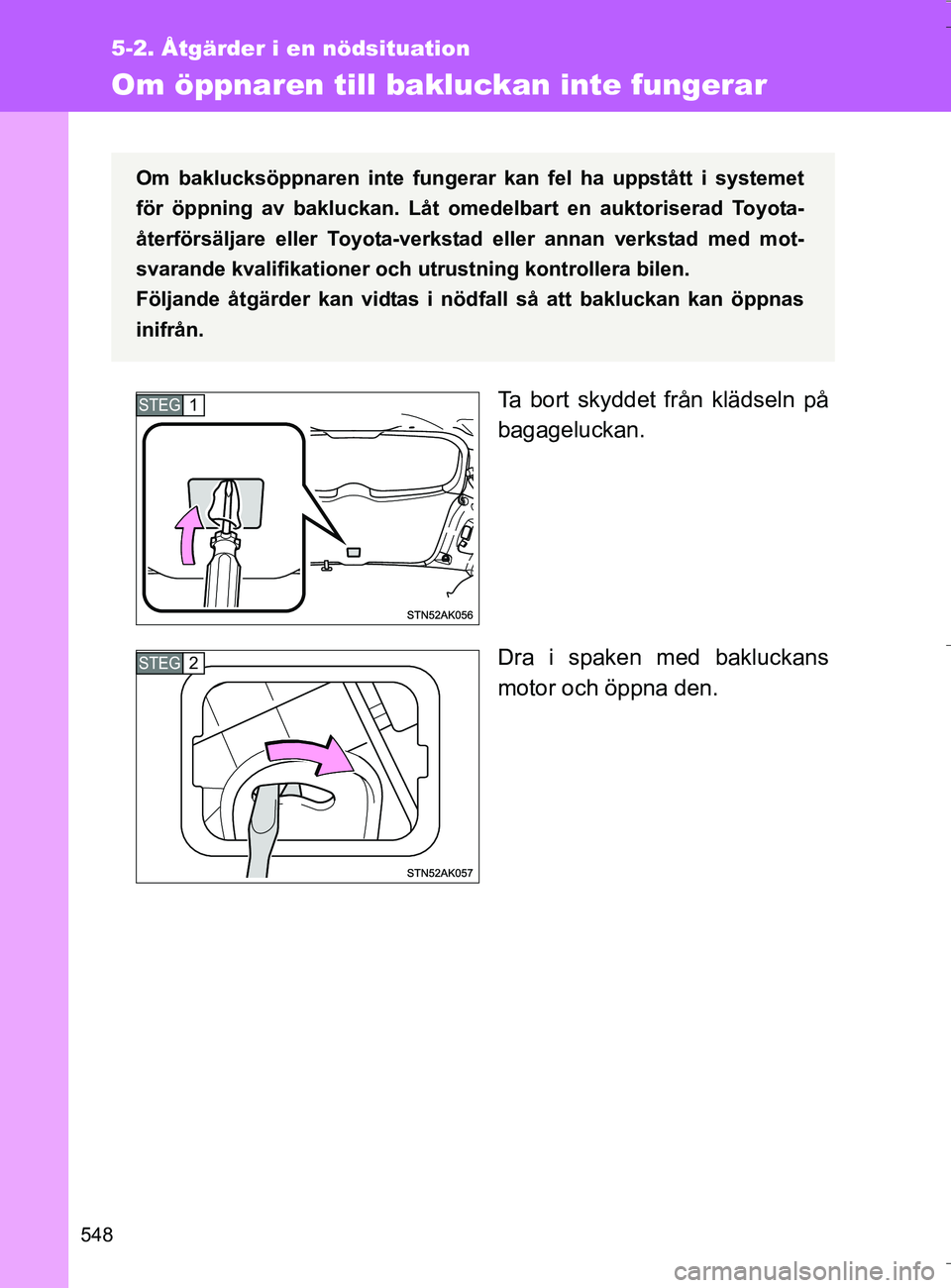 TOYOTA VERSO 2016 Bruksanvisningar (in Swedish) 548
5-2. Åtgärder i en nödsituation
OM64590SE
Om öppnaren till bakluckan inte fungerar
Ta bort skyddet från klädseln på
bagageluckan.
Dra i spaken med bakluckans
motor och öppna den.
Om bakluc TOYOTA VERSO 2016 Bruksanvisningar (in Swedish) 548
5-2. Åtgärder i en nödsituation
OM64590SE
Om öppnaren till bakluckan inte fungerar
Ta bort skyddet från klädseln på
bagageluckan.
Dra i spaken med bakluckans
motor och öppna den.
Om bakluc