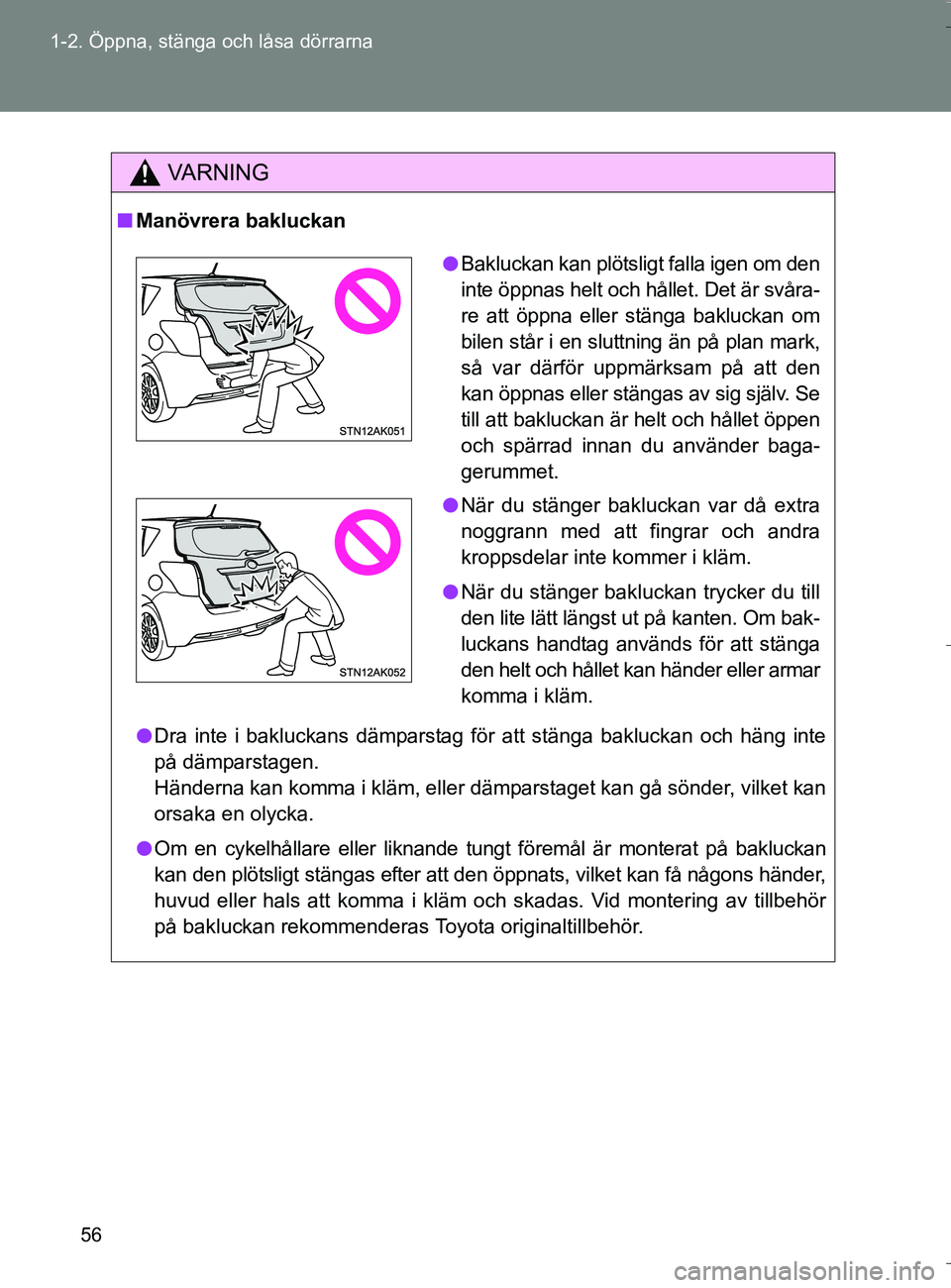 TOYOTA VERSO 2016 Bruksanvisningar (in Swedish) 56
1-2. Öppna, stänga och låsa dörrarna
OM64590SE
VA R N I N G
n
Manövrera bakluckan
l Dra inte i bakluckans dämparstag för att stänga bakluckan och häng inte
på dämparstagen.
Händerna kan TOYOTA VERSO 2016 Bruksanvisningar (in Swedish) 56
1-2. Öppna, stänga och låsa dörrarna
OM64590SE
VA R N I N G
n
Manövrera bakluckan
l Dra inte i bakluckans dämparstag för att stänga bakluckan och häng inte
på dämparstagen.
Händerna kan
