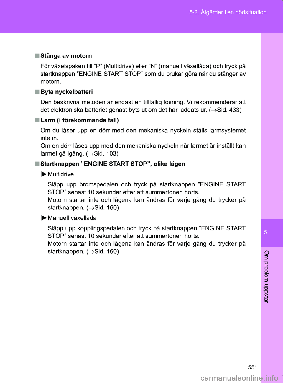 TOYOTA VERSO 2016 Bruksanvisningar (in Swedish) 5
551
5-2. Åtgärder i en nödsituation
Om problem uppstår
OM64590SE
n
Stänga av motorn
För växelspaken till ”P” (Multidrive) eller ”N” (manuell växellåda) och tryck på
startknappen TOYOTA VERSO 2016 Bruksanvisningar (in Swedish) 5
551
5-2. Åtgärder i en nödsituation
Om problem uppstår
OM64590SE
n
Stänga av motorn
För växelspaken till ”P” (Multidrive) eller ”N” (manuell växellåda) och tryck på
startknappen
