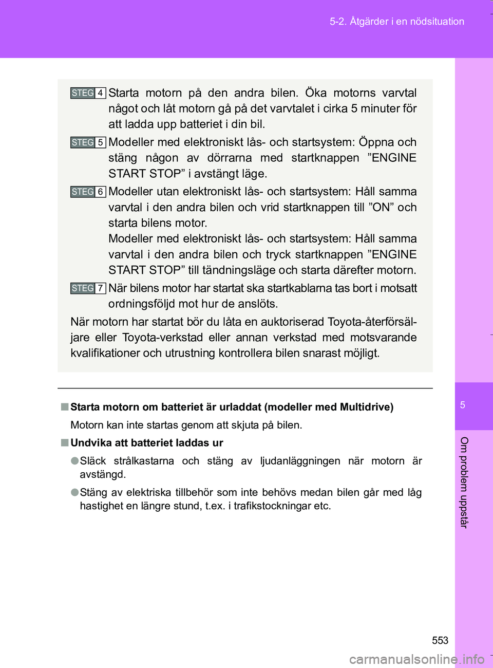 TOYOTA VERSO 2016 Bruksanvisningar (in Swedish) 5
553
5-2. Åtgärder i en nödsituation
Om problem uppstår
OM64590SE
n
Starta motorn om batteriet är urladdat (modeller med Multidrive)
Motorn kan inte startas genom att skjuta på bilen.
n Undvik TOYOTA VERSO 2016 Bruksanvisningar (in Swedish) 5
553
5-2. Åtgärder i en nödsituation
Om problem uppstår
OM64590SE
n
Starta motorn om batteriet är urladdat (modeller med Multidrive)
Motorn kan inte startas genom att skjuta på bilen.
n Undvik