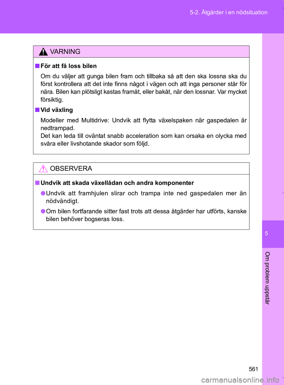 TOYOTA VERSO 2016  Bruksanvisningar (in Swedish) 5
561
5-2. Åtgärder i en nödsituation
Om problem uppstår
OM64590SE
VA R N I N G
n
För att få loss bilen
Om du väljer att gunga bilen fram och tillbaka så att den ska lossna ska du
först kontr