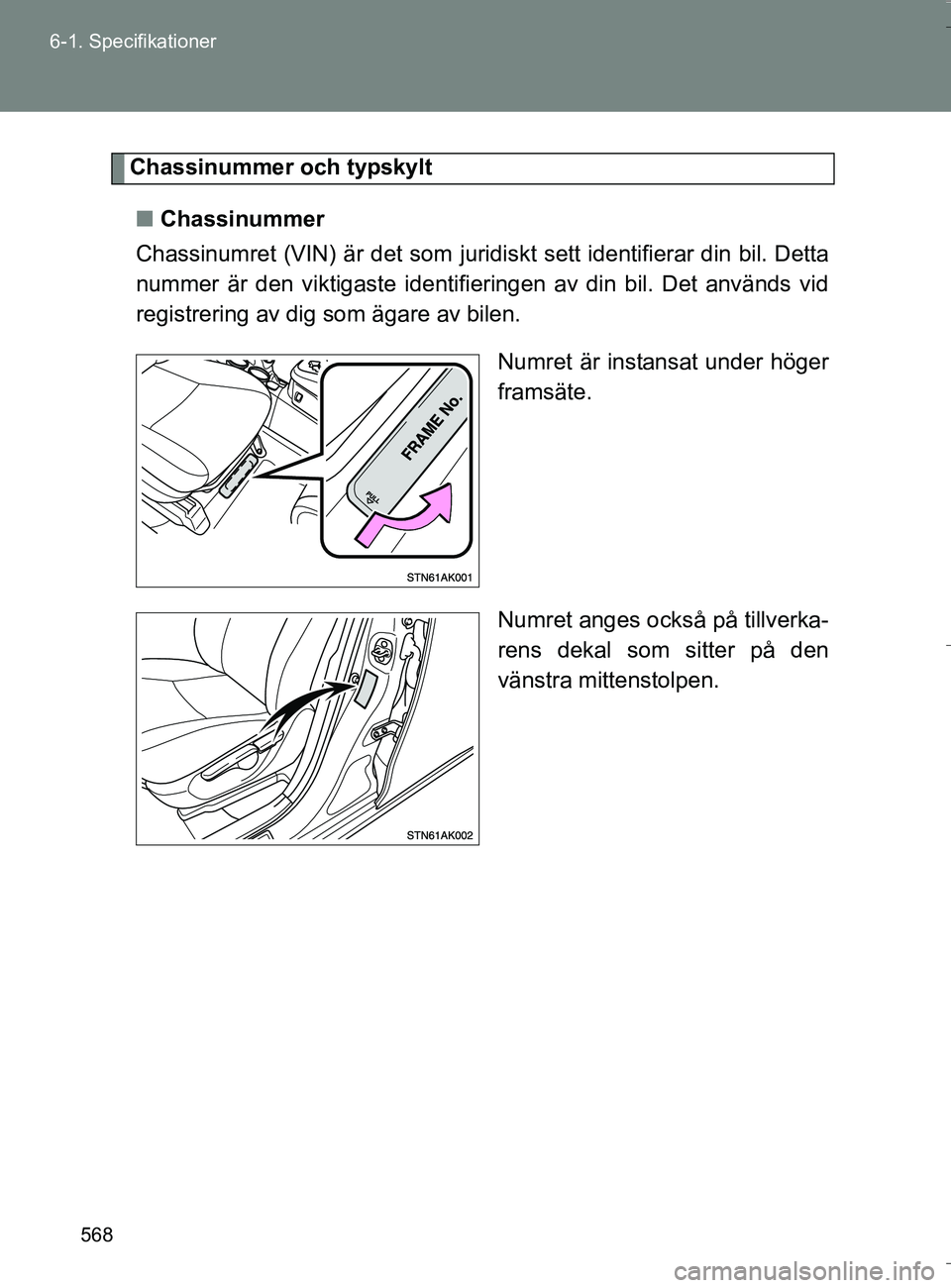 TOYOTA VERSO 2016  Bruksanvisningar (in Swedish) 568
6-1. Specifikationer
OM64590SE
Chassinummer och typskylt
n Chassinummer
Chassinumret (VIN) är det som juridiskt sett identifierar din bil. Detta
nummer är den viktigaste identifieringen av din b