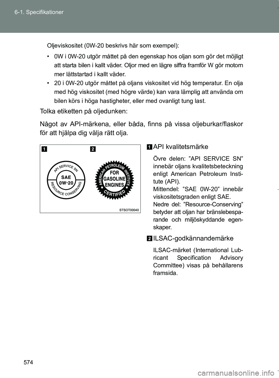 TOYOTA VERSO 2016 Bruksanvisningar (in Swedish) 574
6-1. Specifikationer
OM64590SE
Oljeviskositet (0W-20 beskrivs här som exempel):
• 0W i 0W-20 utgör måttet på den egenskap hos oljan som gör det möjligt
att starta bilen i kallt väder. Olj TOYOTA VERSO 2016 Bruksanvisningar (in Swedish) 574
6-1. Specifikationer
OM64590SE
Oljeviskositet (0W-20 beskrivs här som exempel):
• 0W i 0W-20 utgör måttet på den egenskap hos oljan som gör det möjligt
att starta bilen i kallt väder. Olj