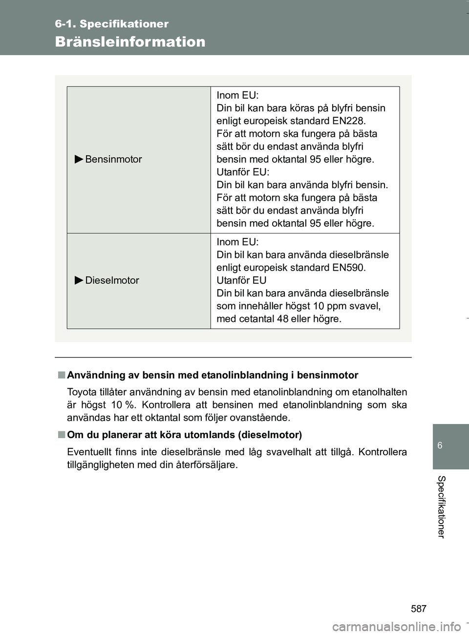TOYOTA VERSO 2016 Bruksanvisningar (in Swedish) 587
6-1. Specifikationer
6
Specifikationer
OM64590SE
Bränsleinformation
nAnvändning av bensin med etanolinblandning i bensinmotor
Toyota tillåter användning av bensin med etanolinblandning om etan TOYOTA VERSO 2016 Bruksanvisningar (in Swedish) 587
6-1. Specifikationer
6
Specifikationer
OM64590SE
Bränsleinformation
nAnvändning av bensin med etanolinblandning i bensinmotor
Toyota tillåter användning av bensin med etanolinblandning om etan