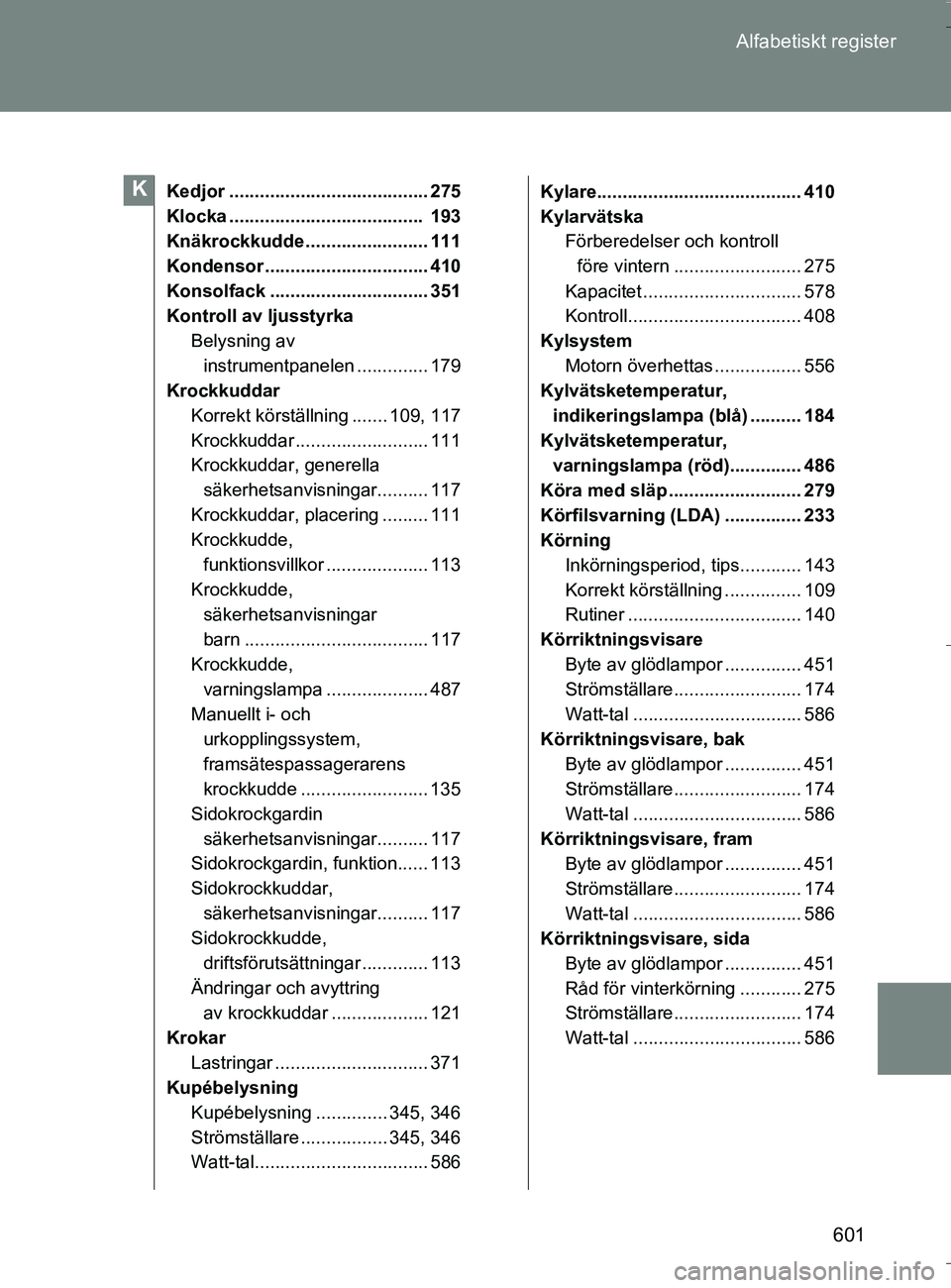 TOYOTA VERSO 2016 Bruksanvisningar (in Swedish) 601
Alfabetiskt register
OM64590SE
Kedjor ....................................... 275
Klocka ...................................... 193
Knäkrockkudde ........................ 111
Kondensor ......... TOYOTA VERSO 2016 Bruksanvisningar (in Swedish) 601
Alfabetiskt register
OM64590SE
Kedjor ....................................... 275
Klocka ...................................... 193
Knäkrockkudde ........................ 111
Kondensor .........