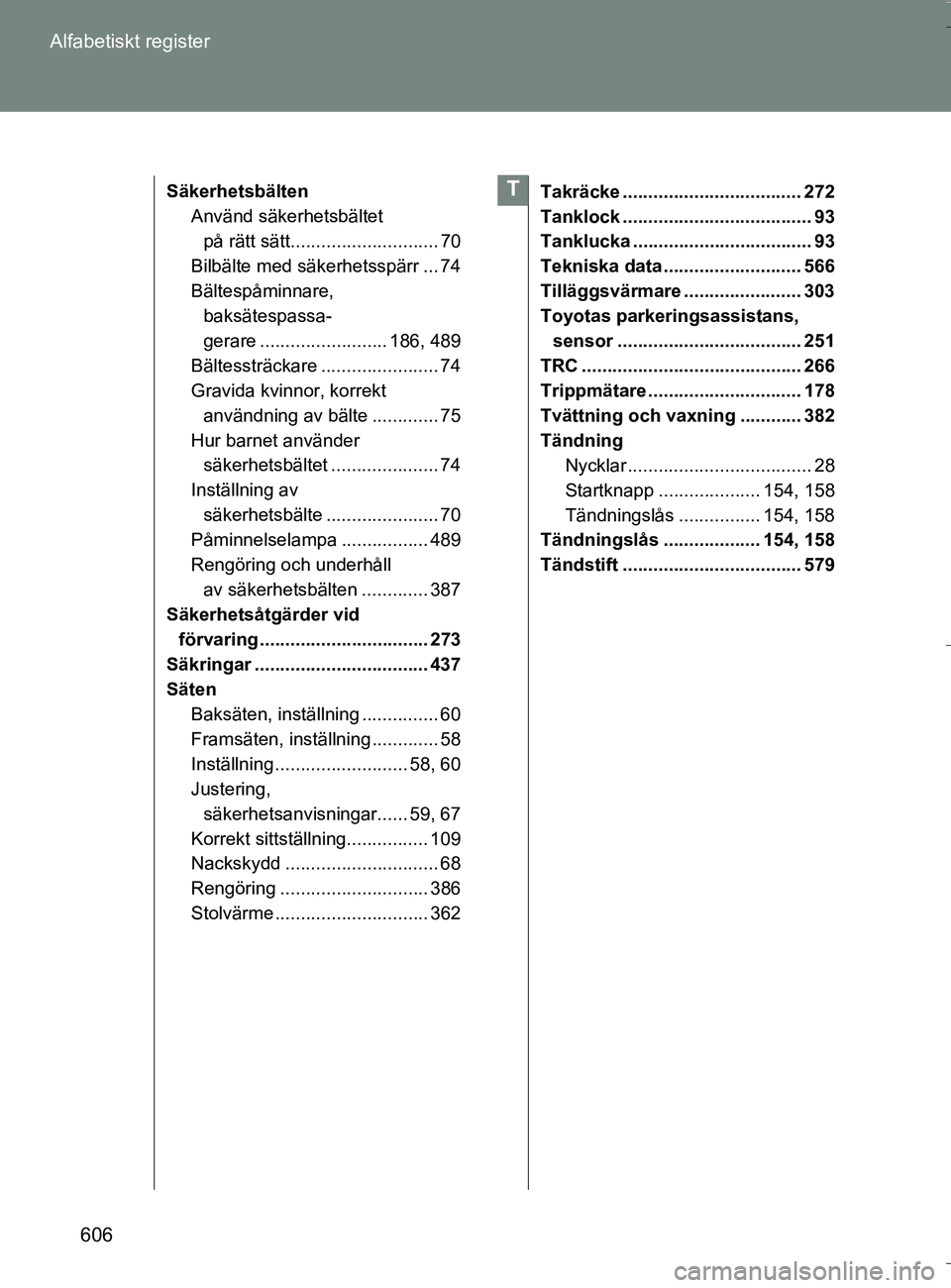 TOYOTA VERSO 2016 Bruksanvisningar (in Swedish) 606
Alfabetiskt register
OM64590SE
Säkerhetsbälten
Använd säkerhetsbältet på rätt sätt............................. 70
Bilbälte med säkerhetsspärr ... 74
Bältespåminnare, baksätespassa- TOYOTA VERSO 2016 Bruksanvisningar (in Swedish) 606
Alfabetiskt register
OM64590SE
Säkerhetsbälten
Använd säkerhetsbältet på rätt sätt............................. 70
Bilbälte med säkerhetsspärr ... 74
Bältespåminnare, baksätespassa-