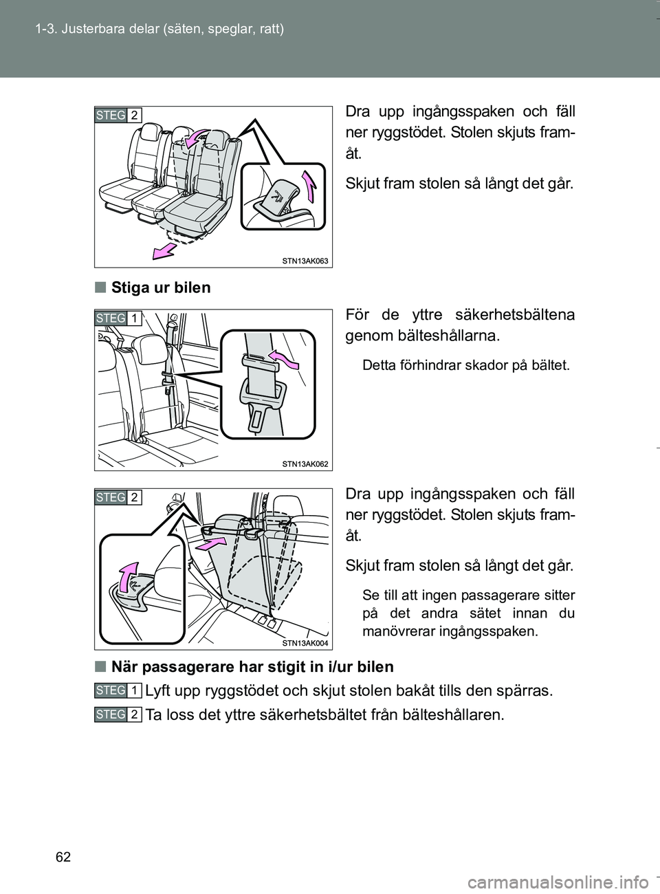 TOYOTA VERSO 2016  Bruksanvisningar (in Swedish) 62
1-3. Justerbara delar (säten, speglar, ratt)
OM64590SE
Dra upp ingångsspaken och fäll
ner ryggstödet. Stolen skjuts fram-
åt.
Skjut fram stolen så långt det går.
n Stiga ur bilen
För de yt