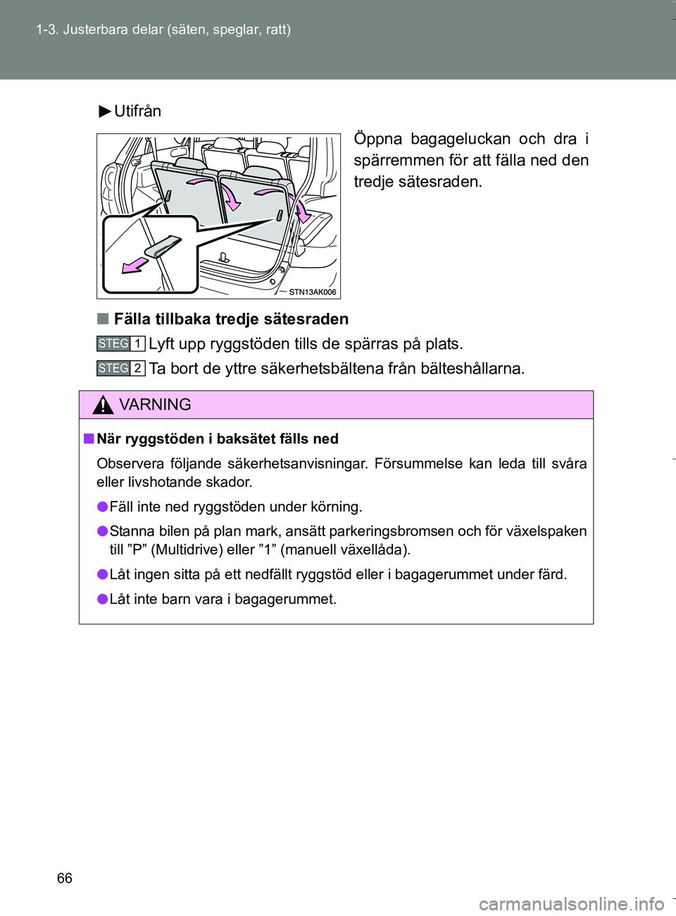 TOYOTA VERSO 2016  Bruksanvisningar (in Swedish) 66
1-3. Justerbara delar (säten, speglar, ratt)
OM64590SE
Utifrån
Öppna bagageluckan och dra i
spärremmen för att fälla ned den
tredje sätesraden.
n Fälla tillbaka tredje sätesraden
Lyft upp 