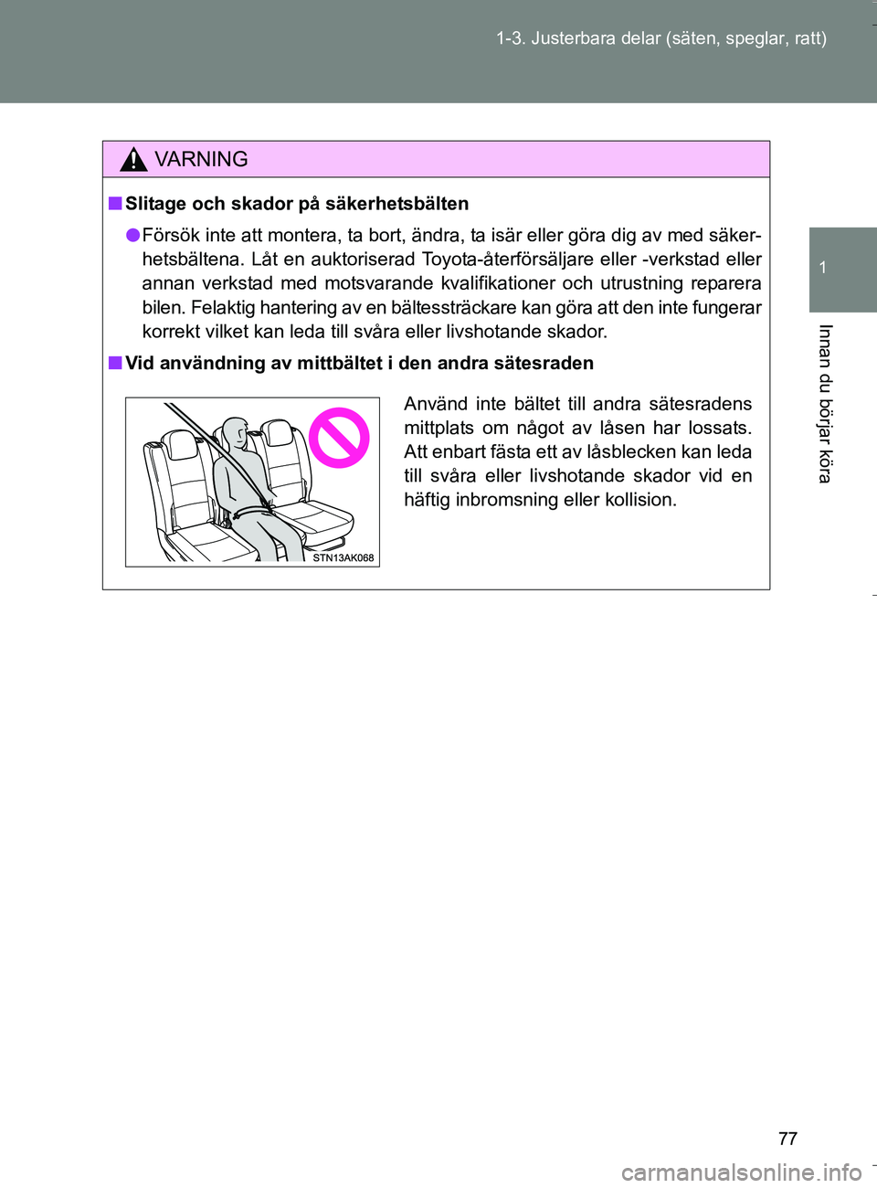 TOYOTA VERSO 2016 Bruksanvisningar (in Swedish) 77
1-3. Justerbara delar (säten, speglar, ratt)
1
Innan du börjar köra
OM64590SE
VA R N I N G
n
Slitage och skador på säkerhetsbälten
l Försök inte att montera, ta bort, ändra, ta isär eller TOYOTA VERSO 2016 Bruksanvisningar (in Swedish) 77
1-3. Justerbara delar (säten, speglar, ratt)
1
Innan du börjar köra
OM64590SE
VA R N I N G
n
Slitage och skador på säkerhetsbälten
l Försök inte att montera, ta bort, ändra, ta isär eller