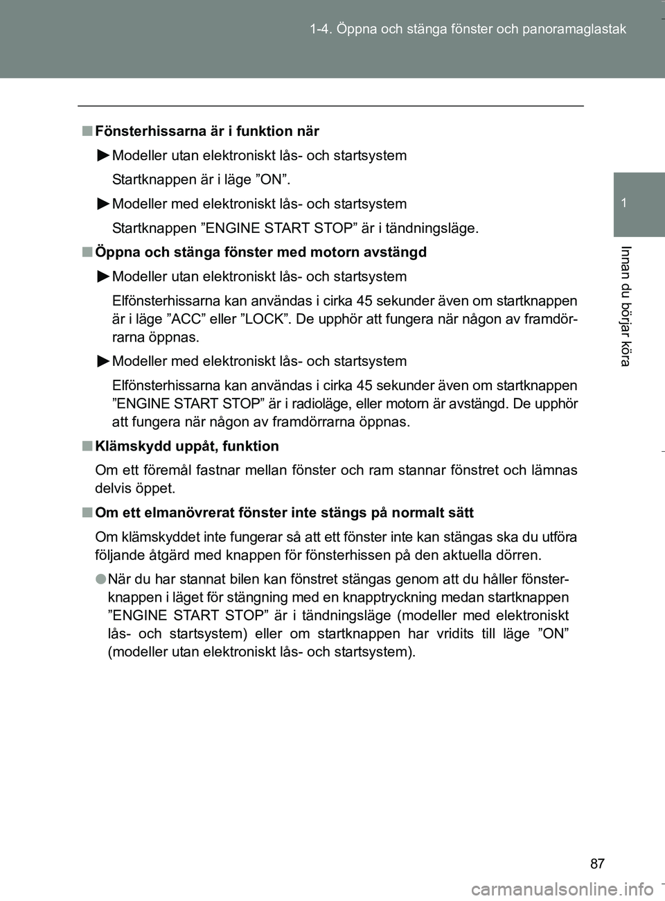 TOYOTA VERSO 2016 Bruksanvisningar (in Swedish) 87
1-4. Öppna och stänga fönster och panoramaglastak
1
Innan du börjar köra
OM64590SE
n
Fönsterhissarna är i funktion när
Modeller utan elektroniskt lås- och startsystem
Startknappen är i l TOYOTA VERSO 2016 Bruksanvisningar (in Swedish) 87
1-4. Öppna och stänga fönster och panoramaglastak
1
Innan du börjar köra
OM64590SE
n
Fönsterhissarna är i funktion när
Modeller utan elektroniskt lås- och startsystem
Startknappen är i l