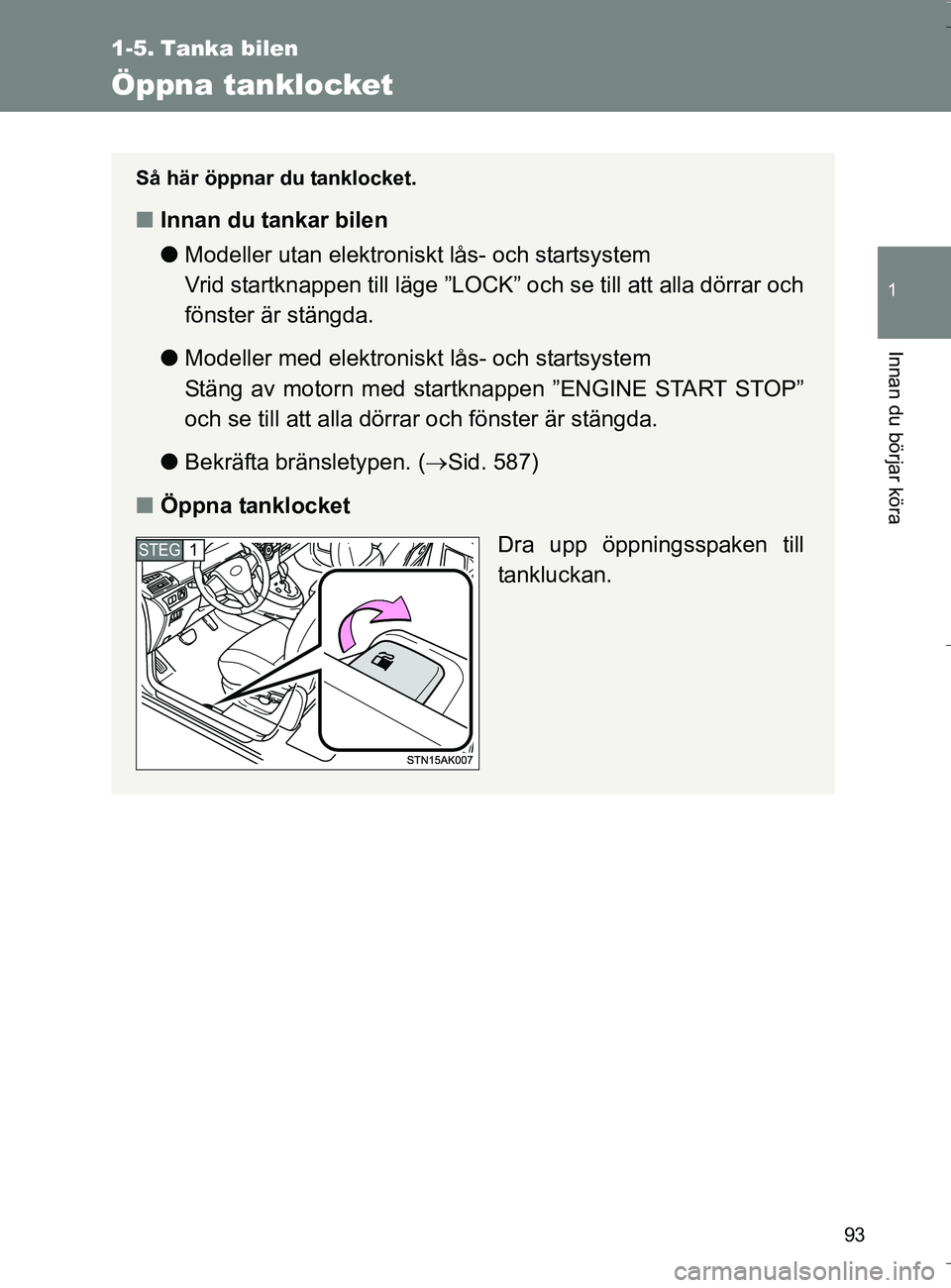 TOYOTA VERSO 2016 Bruksanvisningar (in Swedish) 93
1
Innan du börjar köra
OM64590SE
1-5. Tanka bilen
Öppna tanklocket
Så här öppnar du tanklocket.
nInnan du tankar bilen
lModeller utan elektroniskt lås- och startsystem
Vrid startknappen til TOYOTA VERSO 2016 Bruksanvisningar (in Swedish) 93
1
Innan du börjar köra
OM64590SE
1-5. Tanka bilen
Öppna tanklocket
Så här öppnar du tanklocket.
nInnan du tankar bilen
lModeller utan elektroniskt lås- och startsystem
Vrid startknappen til