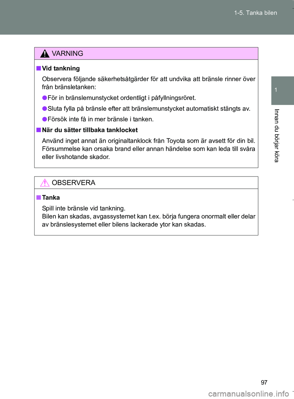 TOYOTA VERSO 2016 Bruksanvisningar (in Swedish) 97
1-5. Tanka bilen
1
Innan du börjar köra
OM64590SE
VA R N I N G
n
Vid tankning
Observera följande säkerhetsåtgärder för att undvika att bränsle rinner över
från bränsletanken:
l För in b TOYOTA VERSO 2016 Bruksanvisningar (in Swedish) 97
1-5. Tanka bilen
1
Innan du börjar köra
OM64590SE
VA R N I N G
n
Vid tankning
Observera följande säkerhetsåtgärder för att undvika att bränsle rinner över
från bränsletanken:
l För in b