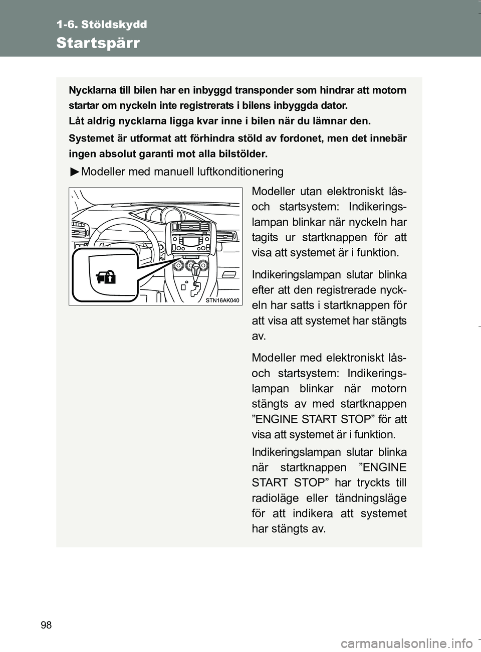 TOYOTA VERSO 2016 Bruksanvisningar (in Swedish) 98
OM64590SE
1-6. Stöldskydd
Startspärr
Nycklarna till bilen har en inbyggd transponder som hindrar att motorn
startar om nyckeln inte registrerats i bilens inbyggda dator.
Låt aldrig nycklarna li TOYOTA VERSO 2016 Bruksanvisningar (in Swedish) 98
OM64590SE
1-6. Stöldskydd
Startspärr
Nycklarna till bilen har en inbyggd transponder som hindrar att motorn
startar om nyckeln inte registrerats i bilens inbyggda dator.
Låt aldrig nycklarna li