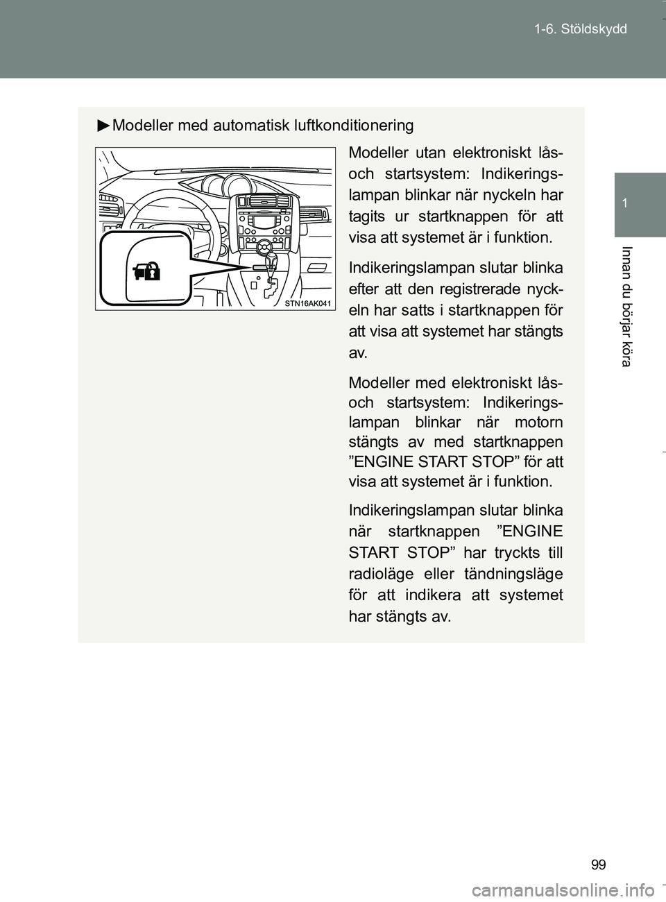 TOYOTA VERSO 2016 Bruksanvisningar (in Swedish) 99
1-6. Stöldskydd
1
Innan du börjar köra
OM64590SE
Modeller med automatisk luftkonditionering
Modeller utan elektroniskt lås-
och startsystem: Indikerings-
lampan blinkar när nyckeln har
tagits TOYOTA VERSO 2016 Bruksanvisningar (in Swedish) 99
1-6. Stöldskydd
1
Innan du börjar köra
OM64590SE
Modeller med automatisk luftkonditionering
Modeller utan elektroniskt lås-
och startsystem: Indikerings-
lampan blinkar när nyckeln har
tagits