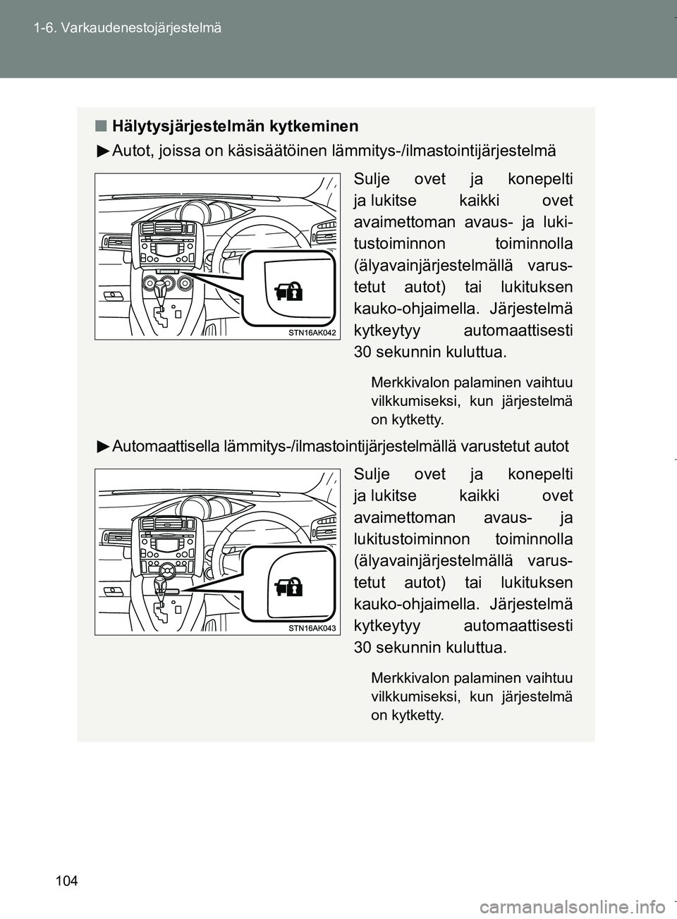TOYOTA VERSO 2016 Omistajan Käsikirja (in Finnish) 104
1-6. Varkaudenestojärjestelmä
OM64590FI
n
Hälytysjärjestelmän kytkeminen
Autot, joissa on käsisäätöinen lämmitys-/ilmastointijärjestelmä
Sulje ovet ja konepelti
ja lukitse kaikki ovet TOYOTA VERSO 2016 Omistajan Käsikirja (in Finnish) 104
1-6. Varkaudenestojärjestelmä
OM64590FI
n
Hälytysjärjestelmän kytkeminen
Autot, joissa on käsisäätöinen lämmitys-/ilmastointijärjestelmä
Sulje ovet ja konepelti
ja lukitse kaikki ovet