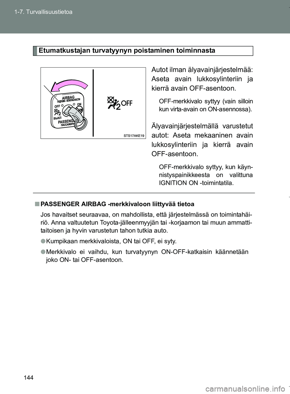 TOYOTA VERSO 2016  Omistajan Käsikirja (in Finnish) 144
1-7. Turvallisuustietoa
OM64590FI
Etumatkustajan turvatyynyn poistaminen toiminnasta
Autot ilman älyavainjärjestelmää:
Aseta avain lukkosylinteriin ja
kierrä avain OFF-asentoon.
OFF-merkkival