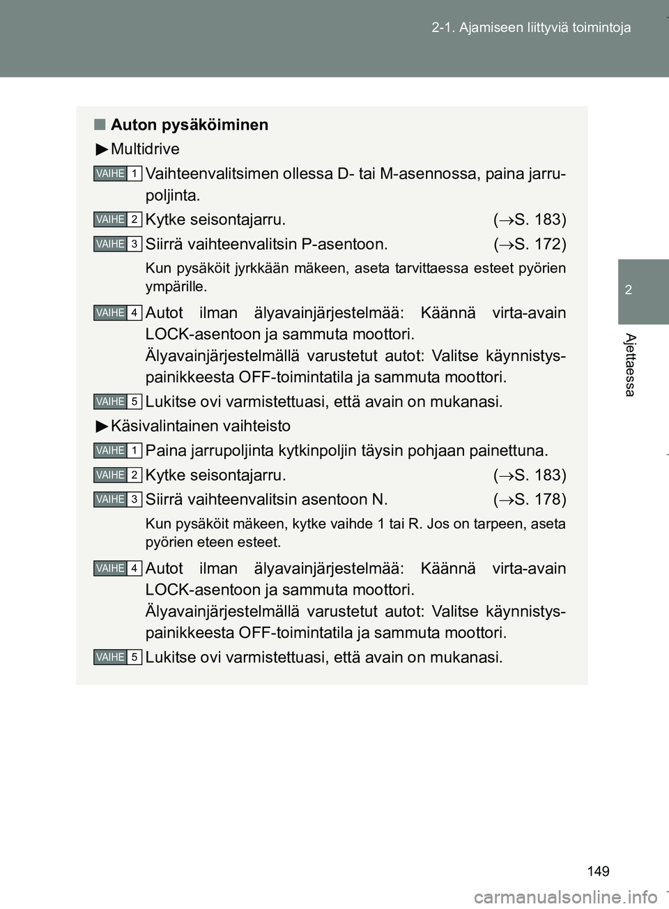 TOYOTA VERSO 2016  Omistajan Käsikirja (in Finnish) 149
2-1. Ajamiseen liittyviä toimintoja
2
Ajettaessa
OM64590FI
n
Auton pysäköiminen
Multidrive
Vaihteenvalitsimen ollessa D- tai M-asennossa, paina jarru-
poljinta.
Kytke seisontajarru. ( S. 183