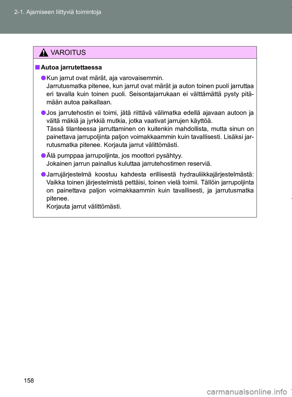 TOYOTA VERSO 2016  Omistajan Käsikirja (in Finnish) 158
2-1. Ajamiseen liittyviä toimintoja
OM64590FI
VAROITUS
n
Autoa jarrutettaessa
l Kun jarrut ovat märät, aja varovaisemmin.
Jarrutusmatka pitenee, kun jarrut ovat märät ja auton toinen puoli ja