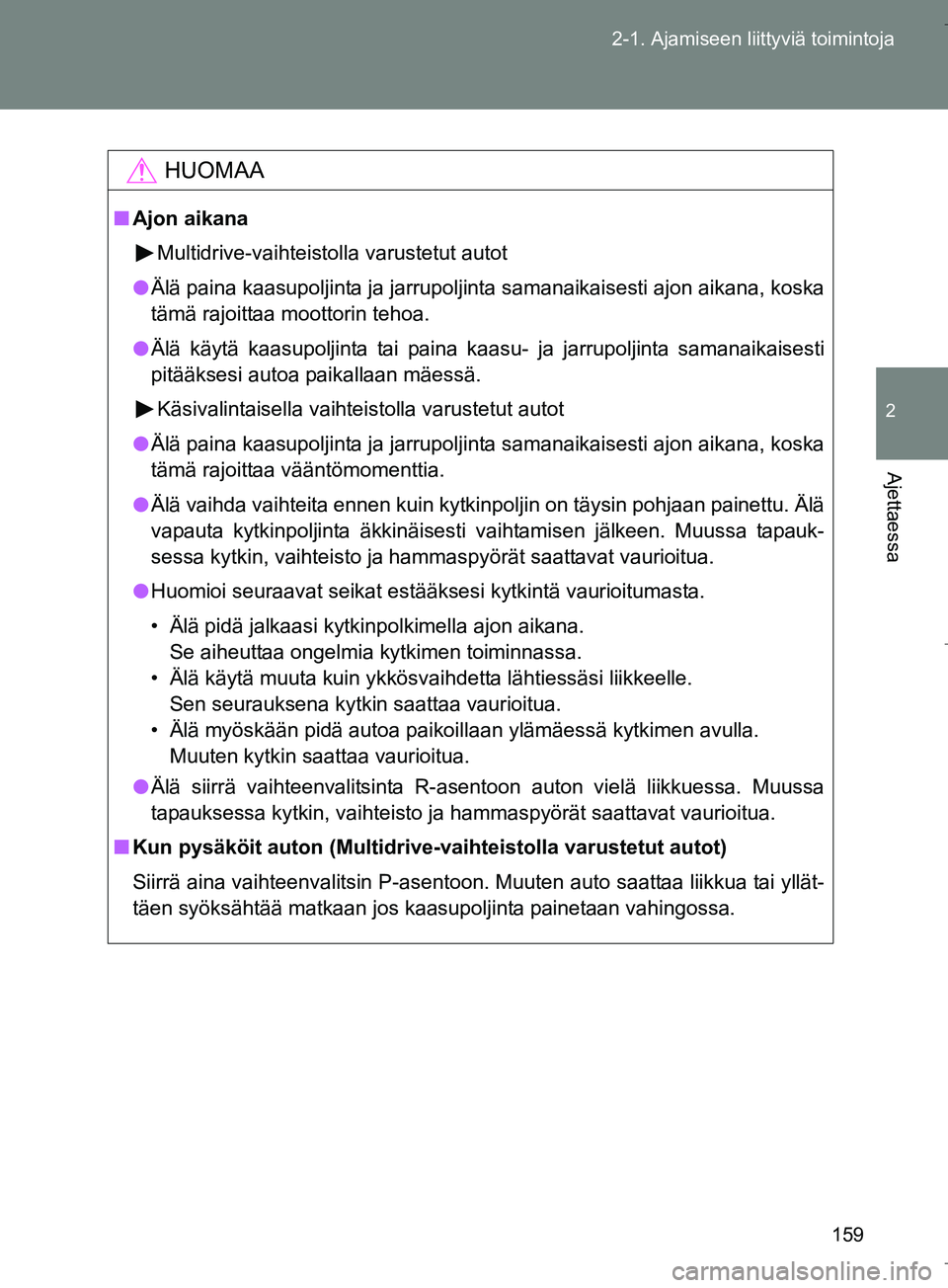 TOYOTA VERSO 2016  Omistajan Käsikirja (in Finnish) 159
2-1. Ajamiseen liittyviä toimintoja
2
Ajettaessa
OM64590FI
HUOMAA
n
Ajon aikana
Multidrive-vaihteistolla varustetut autot
l Älä paina kaasupoljinta ja jarrupoljinta samanaikaisesti ajon aikana,