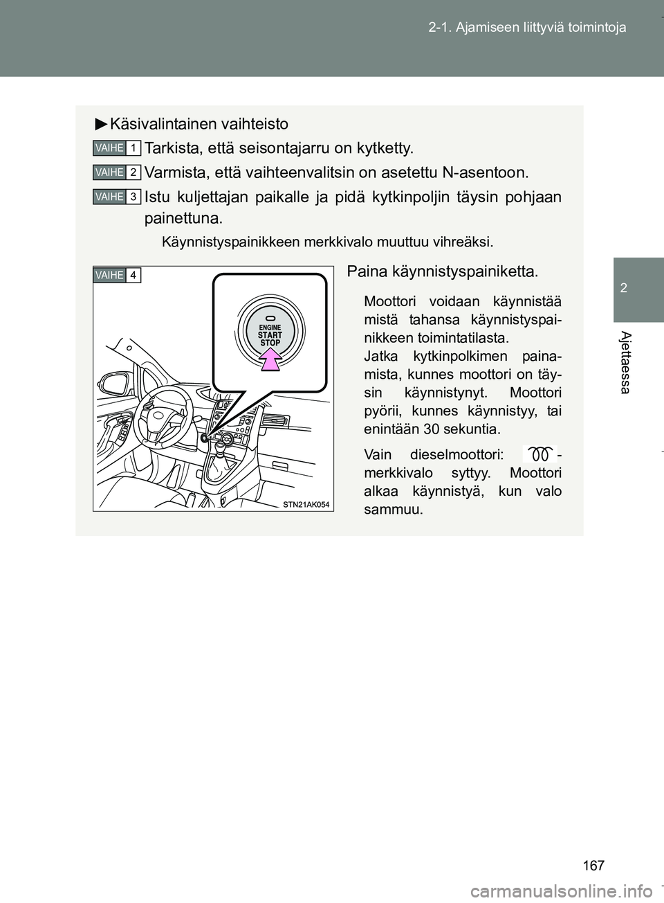 TOYOTA VERSO 2016 Omistajan Käsikirja (in Finnish) 167
2-1. Ajamiseen liittyviä toimintoja
2
Ajettaessa
OM64590FI
Käsivalintainen vaihteisto
Tarkista, että seisontajarru on kytketty.
Varmista, että vaihteenvalits in on asetettu N-asentoon.
Istu ku TOYOTA VERSO 2016 Omistajan Käsikirja (in Finnish) 167
2-1. Ajamiseen liittyviä toimintoja
2
Ajettaessa
OM64590FI
Käsivalintainen vaihteisto
Tarkista, että seisontajarru on kytketty.
Varmista, että vaihteenvalits in on asetettu N-asentoon.
Istu ku