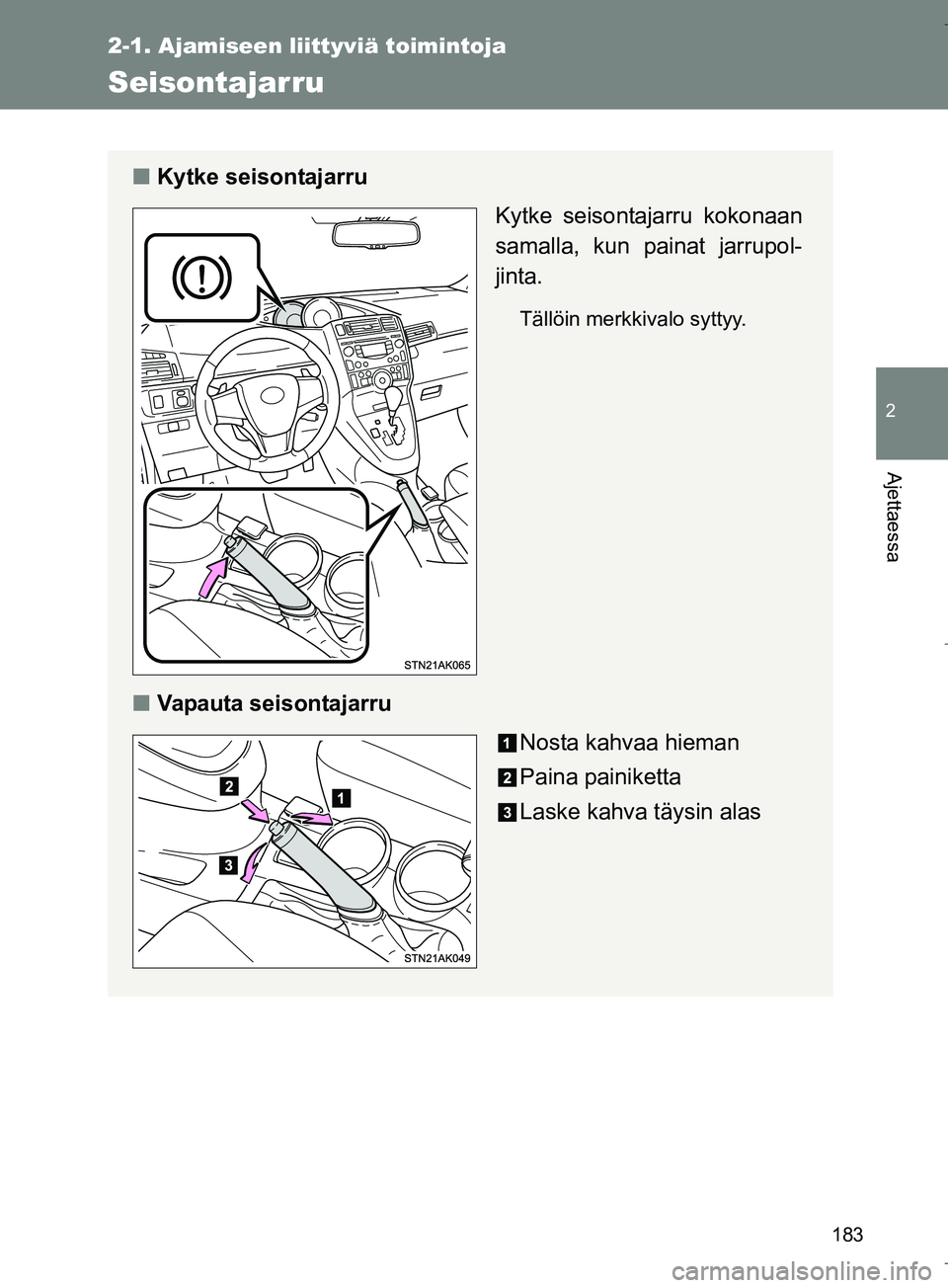 TOYOTA VERSO 2016  Omistajan Käsikirja (in Finnish) 183
2-1. Ajamiseen liittyviä toimintoja
2
Ajettaessa
OM64590FI
Seisontajarru
nKytke seisontajarru
Kytke seisontajarru kokonaan
samalla, kun painat jarrupol-
jinta.
Tällöin merkkivalo syttyy.
nVapau