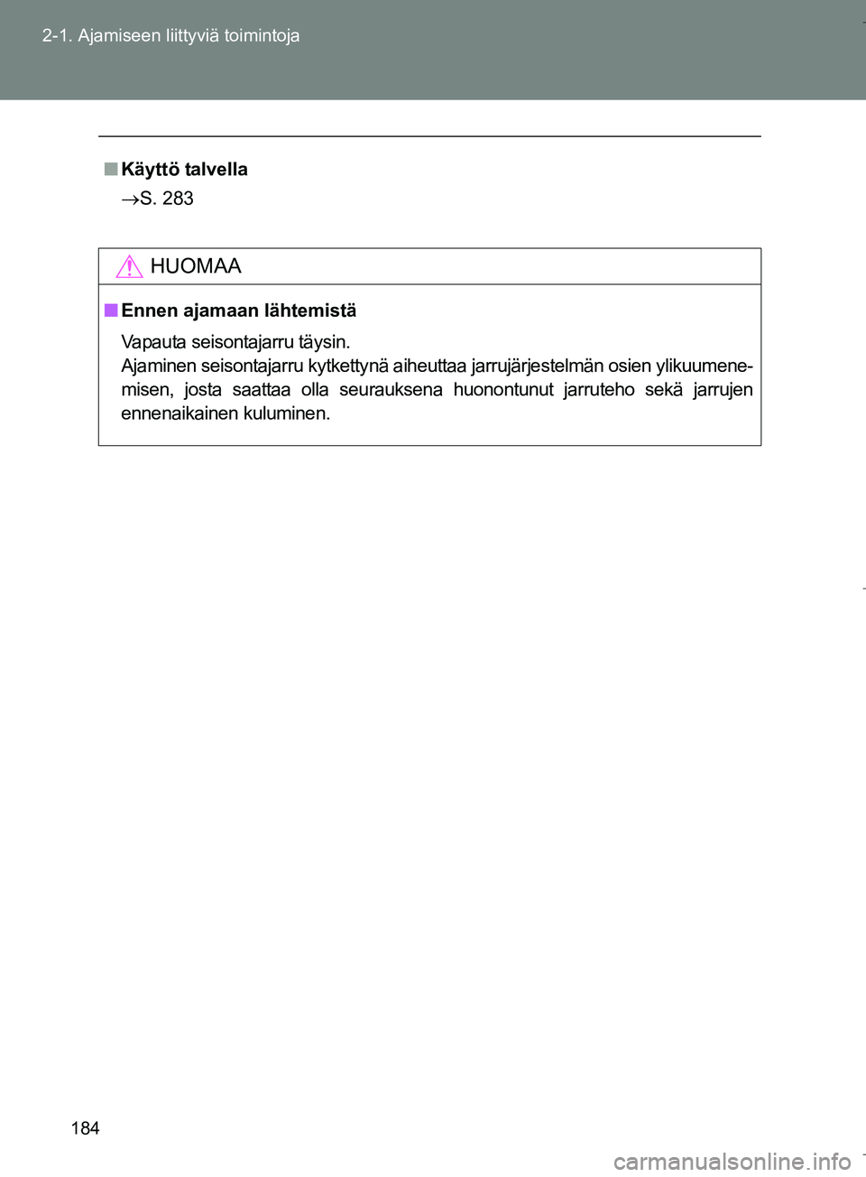 TOYOTA VERSO 2016  Omistajan Käsikirja (in Finnish) 184
2-1. Ajamiseen liittyviä toimintoja
OM64590FI
n
Käyttö talvella
 S. 283
HUOMAA
nEnnen ajamaan lähtemistä
Vapauta seisontajarru täysin.
Ajaminen seisontajarru kytkettynä aiheuttaa jarruj