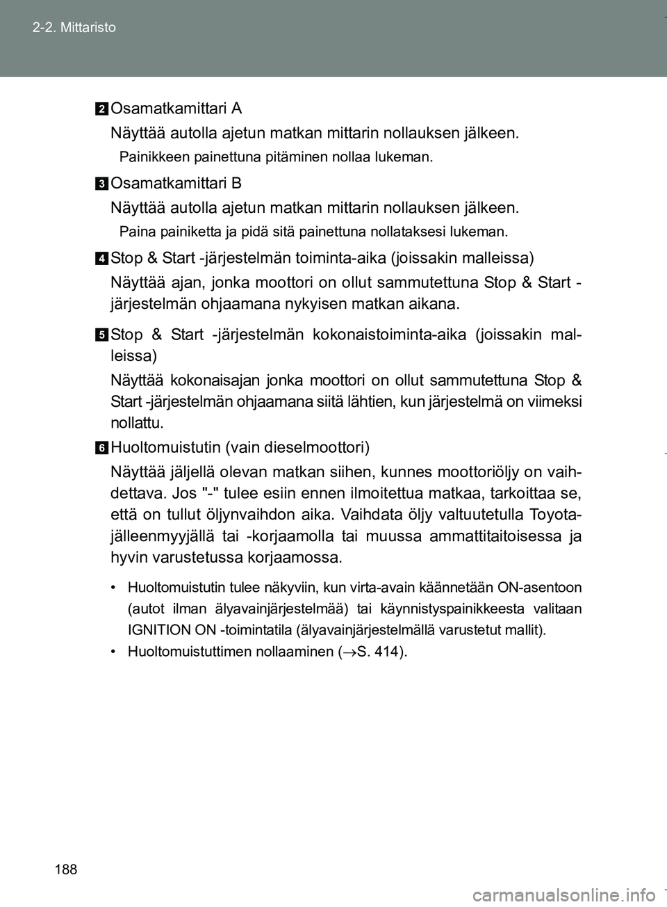 TOYOTA VERSO 2016  Omistajan Käsikirja (in Finnish) 188
2-2. Mittaristo
OM64590FI
Osamatkamittari A
Näyttää autolla ajetun matkan mittarin nollauksen jälkeen.
Painikkeen painettuna pitäminen nollaa lukeman.
Osamatkamittari B
Näyttää autolla aje