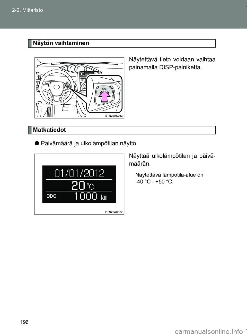 TOYOTA VERSO 2016  Omistajan Käsikirja (in Finnish) 196
2-2. Mittaristo
OM64590FI
Näytön vaihtaminen
Näytettävä tieto voidaan vaihtaa
painamalla DISP-painiketta.
Matkatiedotl Päivämäärä ja ulkolämpötilan näyttö
Näyttää ulkolämpötilan