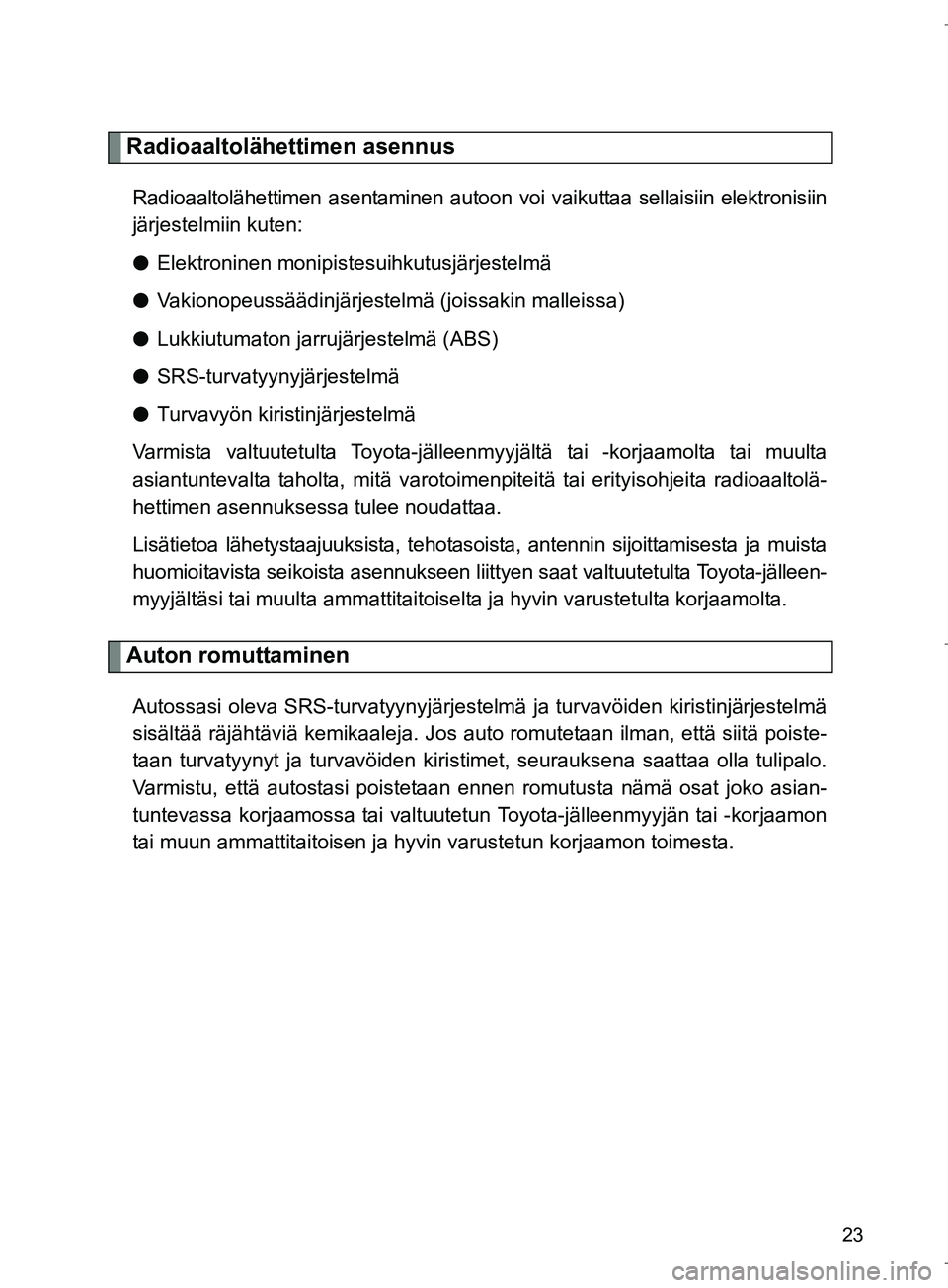 TOYOTA VERSO 2016 Omistajan Käsikirja (in Finnish) 23
OM64590FI
Radioaaltolähettimen asennus
Radioaaltolähettimen asentaminen autoon voi vaikuttaa sellaisiin elektronisiin
järjestelmiin kuten:
l Elektroninen monipistesuihkutusjärjestelmä
l Vakion TOYOTA VERSO 2016 Omistajan Käsikirja (in Finnish) 23
OM64590FI
Radioaaltolähettimen asennus
Radioaaltolähettimen asentaminen autoon voi vaikuttaa sellaisiin elektronisiin
järjestelmiin kuten:
l Elektroninen monipistesuihkutusjärjestelmä
l Vakion