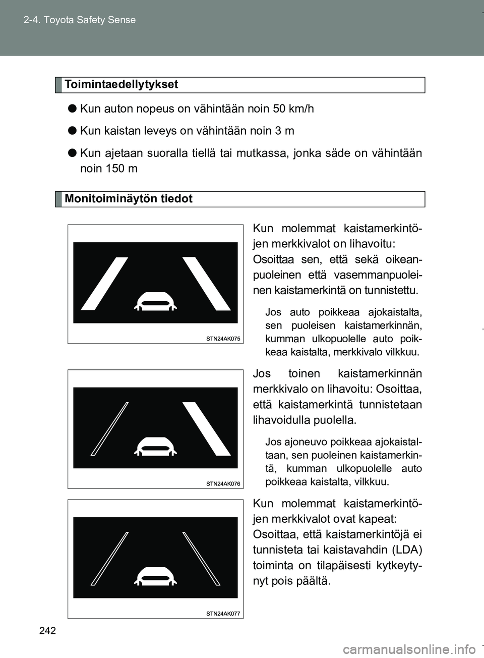 TOYOTA VERSO 2016 Omistajan Käsikirja (in Finnish) 242
2-4. Toyota Safety Sense
OM64590FI
Toimintaedellytykset
l Kun auton nopeus on vähintään noin 50 km/h
l Kun kaistan leveys on vähintään noin 3 m
l Kun ajetaan suoralla tiellä tai mutkassa, j TOYOTA VERSO 2016 Omistajan Käsikirja (in Finnish) 242
2-4. Toyota Safety Sense
OM64590FI
Toimintaedellytykset
l Kun auton nopeus on vähintään noin 50 km/h
l Kun kaistan leveys on vähintään noin 3 m
l Kun ajetaan suoralla tiellä tai mutkassa, j