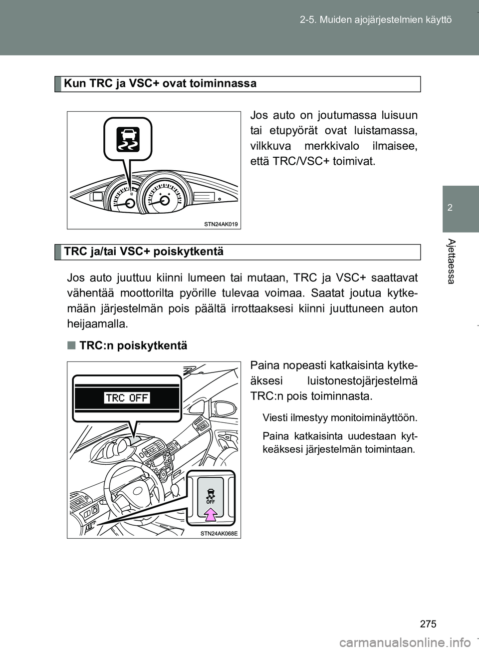 TOYOTA VERSO 2016  Omistajan Käsikirja (in Finnish) 275
2-5. Muiden ajojärjestelmien käyttö
2
Ajettaessa
OM64590FI
Kun TRC ja VSC+ ovat toiminnassa
Jos auto on joutumassa luisuun
tai etupyörät ovat luistamassa,
vilkkuva merkkivalo ilmaisee,
että 
