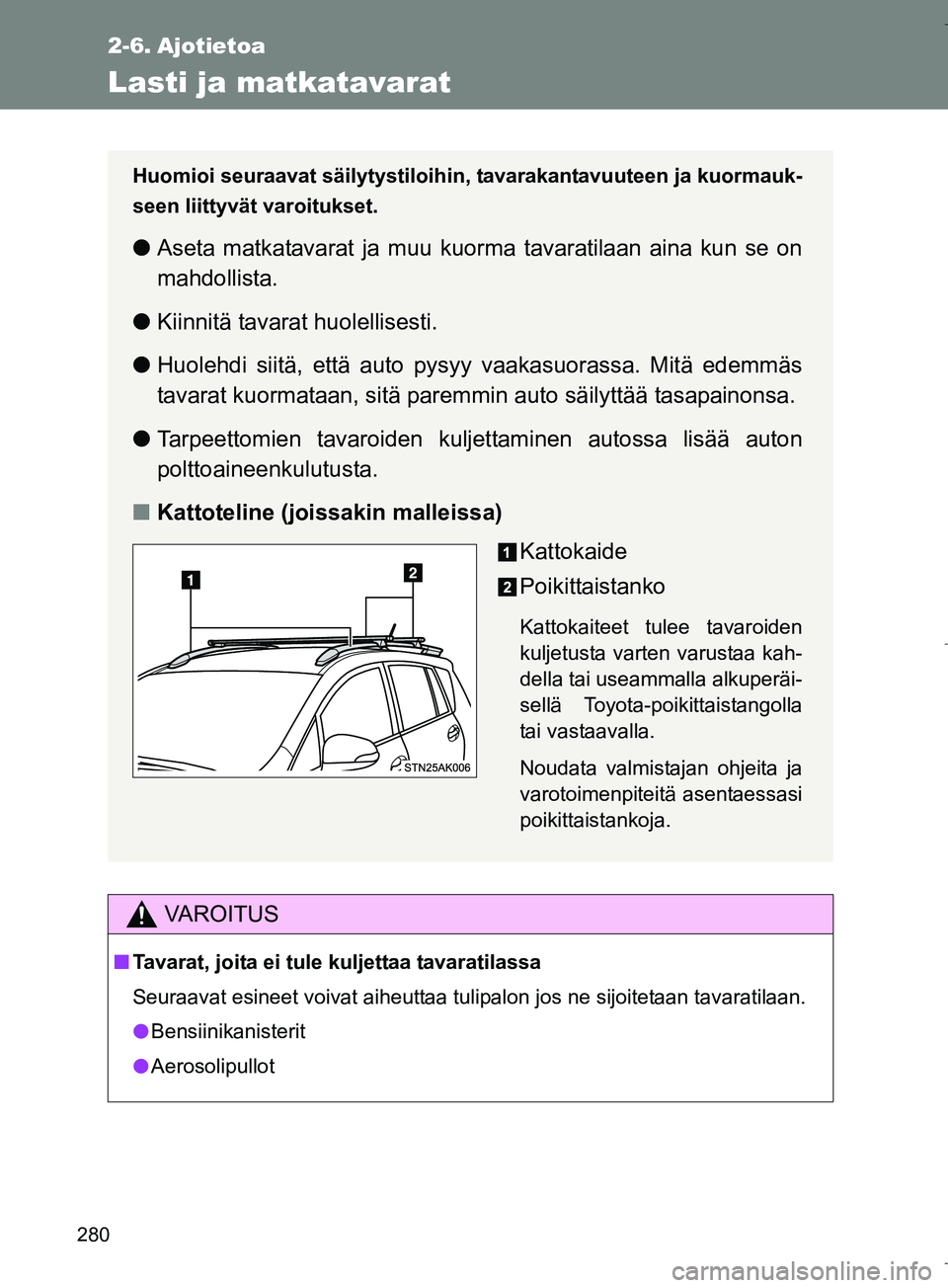 TOYOTA VERSO 2016  Omistajan Käsikirja (in Finnish) 280
OM64590FI
2-6. Ajotietoa
Lasti ja matkatavarat
VAROITUS
nTavarat, joita ei tule kuljettaa tavaratilassa
Seuraavat esineet voivat aiheuttaa tulipalon jos ne sijoitetaan tavaratilaan.
l Bensiinikani