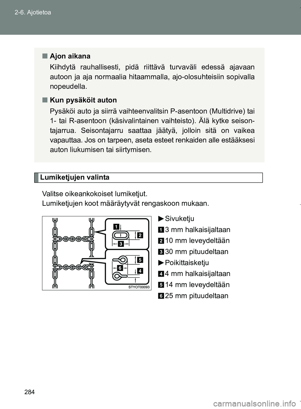 TOYOTA VERSO 2016  Omistajan Käsikirja (in Finnish) 284
2-6. Ajotietoa
OM64590FI
Lumiketjujen valinta
Valitse oikeankokoiset lumiketjut. 
Lumiketjujen koot määr äytyvät rengaskoon mukaan.
Sivuketju
3 mm halkaisijaltaan
10 mm leveydeltään
30 mm pi
