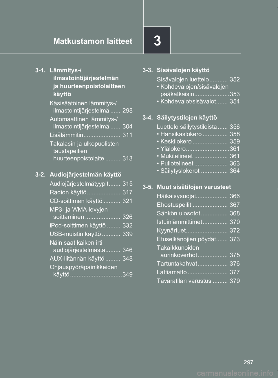 TOYOTA VERSO 2016  Omistajan Käsikirja (in Finnish) 3Matkustamon laitteet
297
OM64590FI
3-1. Lämmitys-/ilmastointijärjestelmän 
ja huurteenpoistolaitteen 
käyttö
Käsisäätöinen lämmitys-/ ilmastointijärjestelmä ......  298
Automaattinen läm