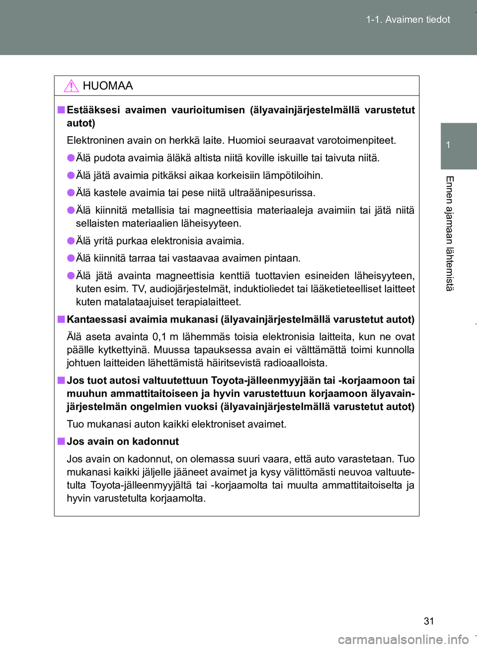 TOYOTA VERSO 2016 Omistajan Käsikirja (in Finnish) 31
1-1. Avaimen tiedot
1
Ennen ajamaan lähtemistä
OM64590FI
HUOMAA
n
Estääksesi avaimen vaurioitumisen (älyavainjärjestelmällä varustetut
autot)
Elektroninen avain on herkkä laite. Huomioi se TOYOTA VERSO 2016 Omistajan Käsikirja (in Finnish) 31
1-1. Avaimen tiedot
1
Ennen ajamaan lähtemistä
OM64590FI
HUOMAA
n
Estääksesi avaimen vaurioitumisen (älyavainjärjestelmällä varustetut
autot)
Elektroninen avain on herkkä laite. Huomioi se