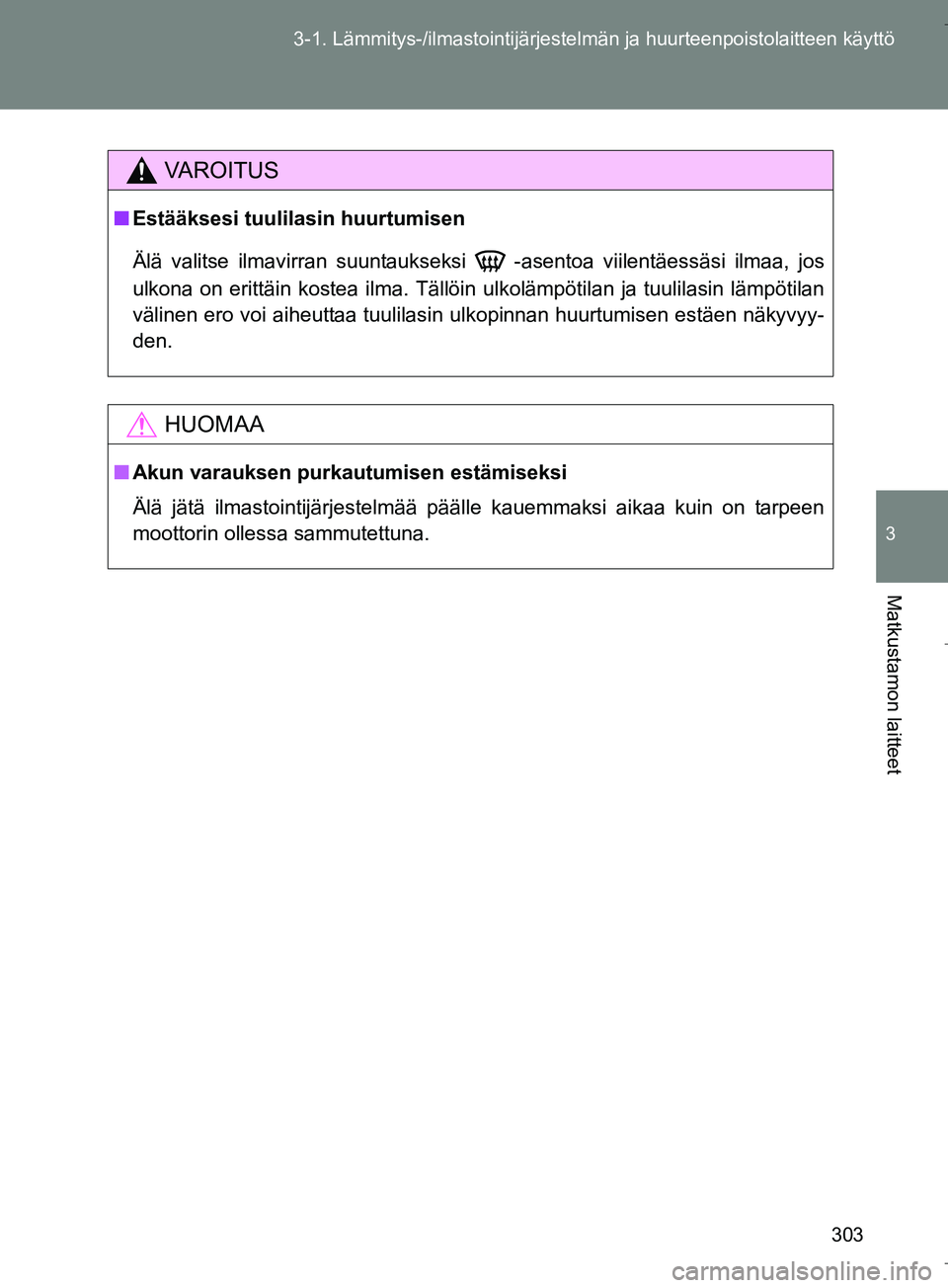 TOYOTA VERSO 2016  Omistajan Käsikirja (in Finnish) 303
3-1. Lämmitys-/ilmastointijärjestelm
än ja huurteenpoistolaitteen käyttö
3
Matkustamon laitteet
OM64590FI
VAROITUS
nEstääksesi tuulilasin huurtumisen
Älä valitse ilmavirran suuntaukseksi 