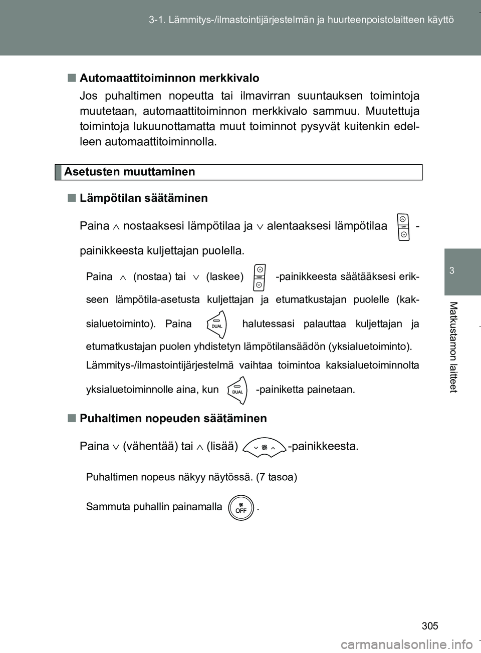 TOYOTA VERSO 2016  Omistajan Käsikirja (in Finnish) 305
3-1. Lämmitys-/ilmastointijärjestelm
än ja huurteenpoistolaitteen käyttö
3
Matkustamon laitteet
OM64590FIn
Automaattitoiminnon merkkivalo
Jos puhaltimen nopeutta tai ilmavirran suuntauksen to