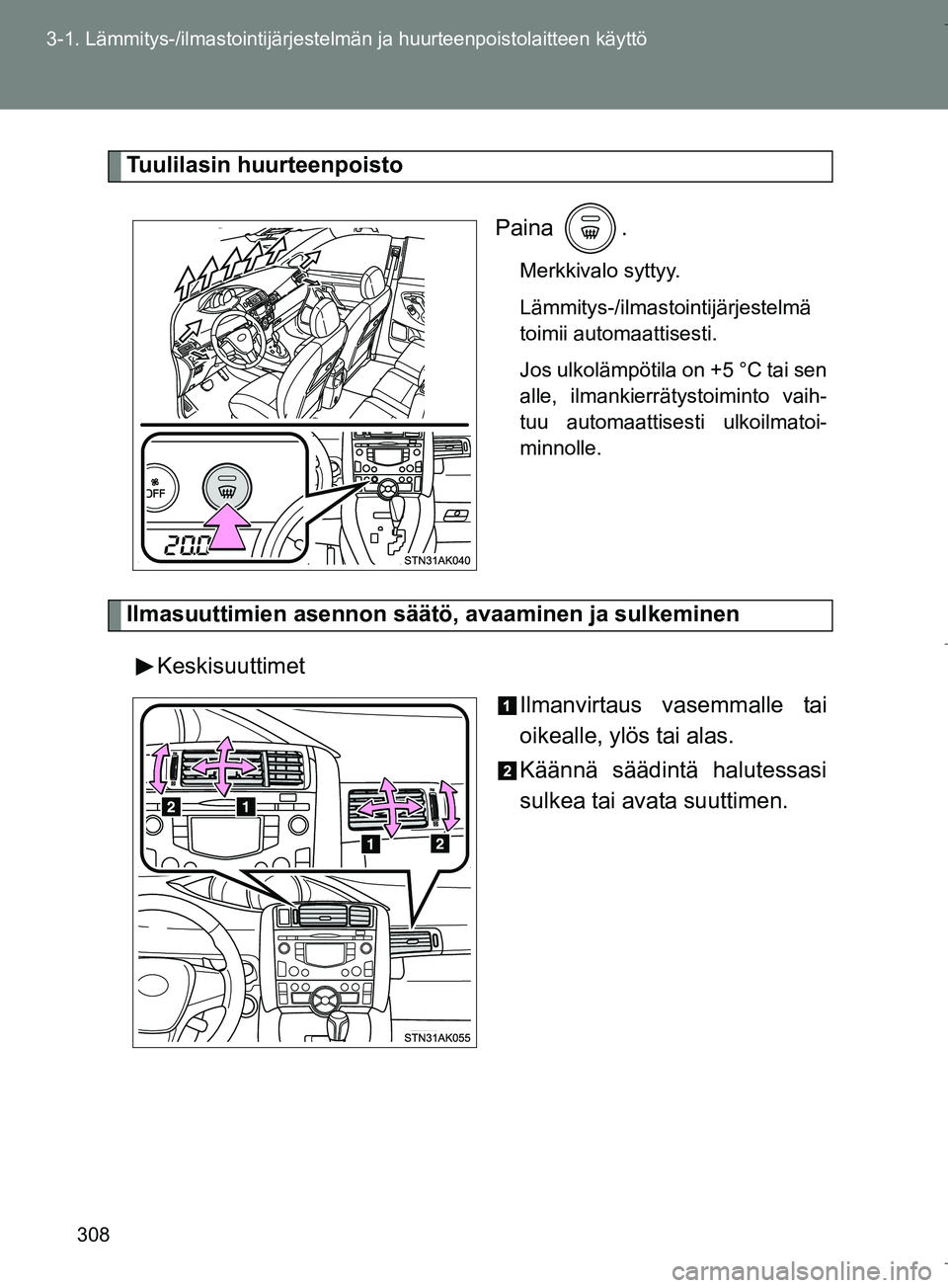 TOYOTA VERSO 2016  Omistajan Käsikirja (in Finnish) 308
3-1. Lämmitys-/ilmastointijärjestelm
än ja huurteenpoistolaitteen käyttö
OM64590FI
Tuulilasin huurteenpoisto
Paina .
Merkkivalo syttyy.
Lämmitys-/ilmastointijärjestelmä
toimii automaattise