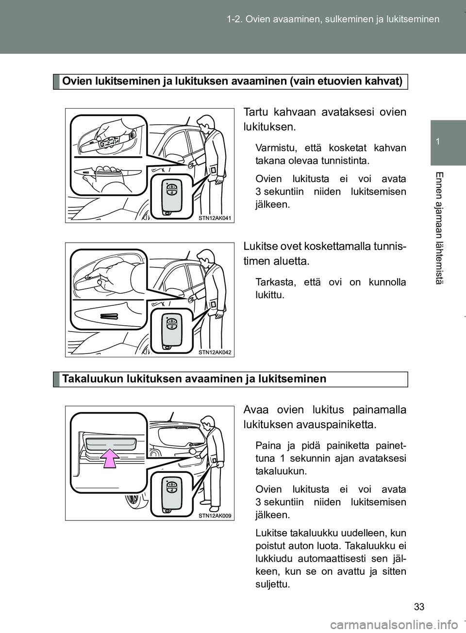 TOYOTA VERSO 2016 Omistajan Käsikirja (in Finnish) 33
1-2. Ovien avaaminen, sulkeminen ja lukitseminen
1
Ennen ajamaan lähtemistä
OM64590FI
Ovien lukitseminen ja lukituksen avaaminen (vain etuovien kahvat)
Tartu kahvaan avataksesi ovien
lukituksen.
TOYOTA VERSO 2016 Omistajan Käsikirja (in Finnish) 33
1-2. Ovien avaaminen, sulkeminen ja lukitseminen
1
Ennen ajamaan lähtemistä
OM64590FI
Ovien lukitseminen ja lukituksen avaaminen (vain etuovien kahvat)
Tartu kahvaan avataksesi ovien
lukituksen.