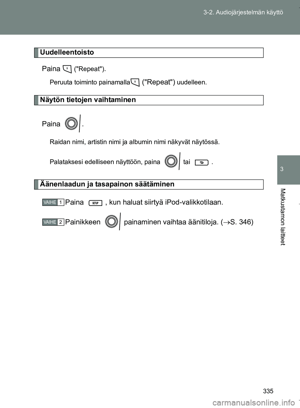 TOYOTA VERSO 2016 Omistajan Käsikirja (in Finnish) 335
3-2. Audiojärjestelmän käyttö
3
Matkustamon laitteet
OM64590FI
Uudelleentoisto
Paina
("Repeat").
Peruuta toiminto painamalla ("Repeat") uudelleen.
Näytön tietojen vaihtaminen
Paina .
Raida TOYOTA VERSO 2016 Omistajan Käsikirja (in Finnish) 335
3-2. Audiojärjestelmän käyttö
3
Matkustamon laitteet
OM64590FI
Uudelleentoisto
Paina
("Repeat").
Peruuta toiminto painamalla ("Repeat") uudelleen.
Näytön tietojen vaihtaminen
Paina .
Raida